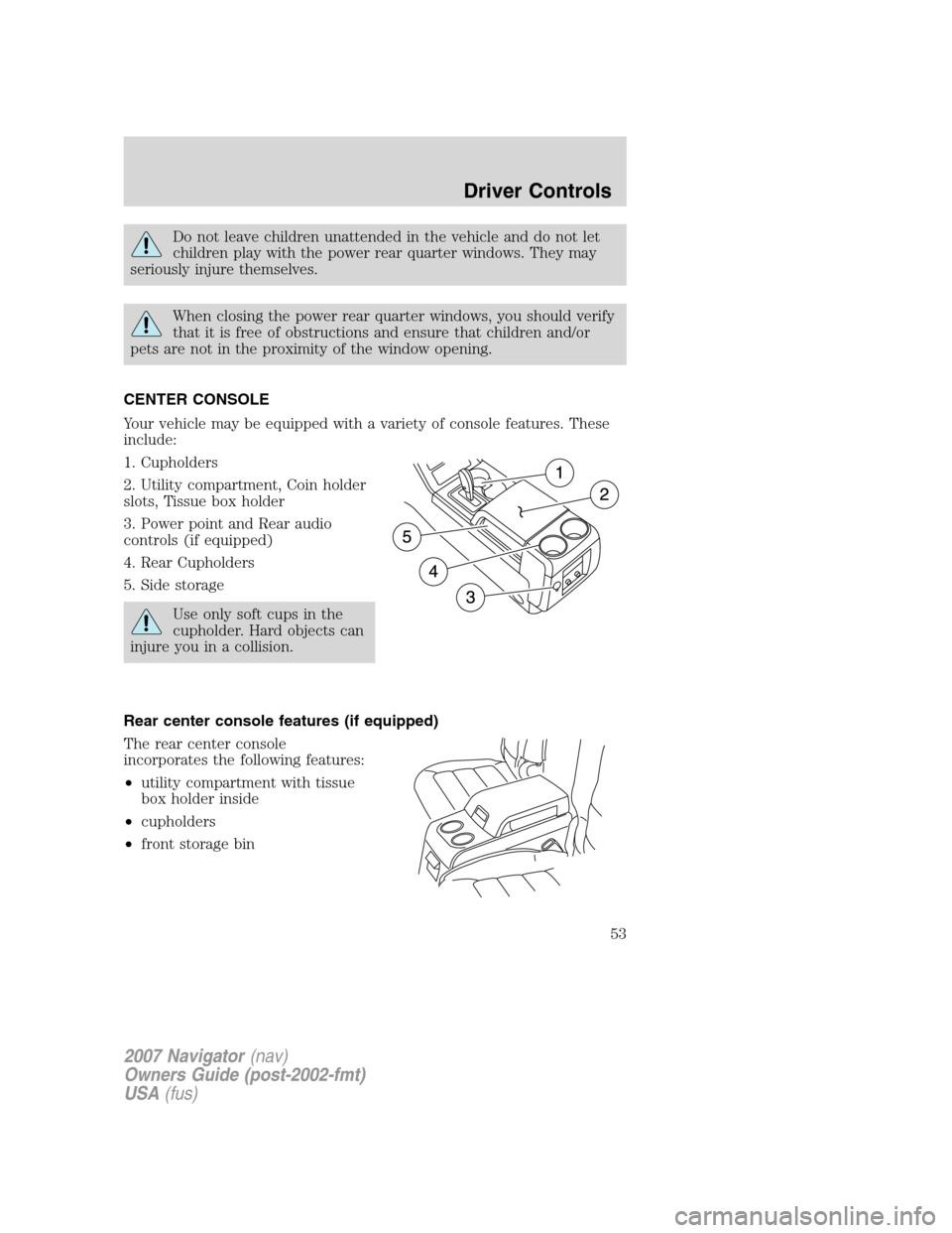 LINCOLN NAVIGATOR 2007 Workshop Manual Do not leave children unattended in the vehicle and do not let
children play with the power rear quarter windows. They may
seriously injure themselves.
When closing the power rear quarter windows, you