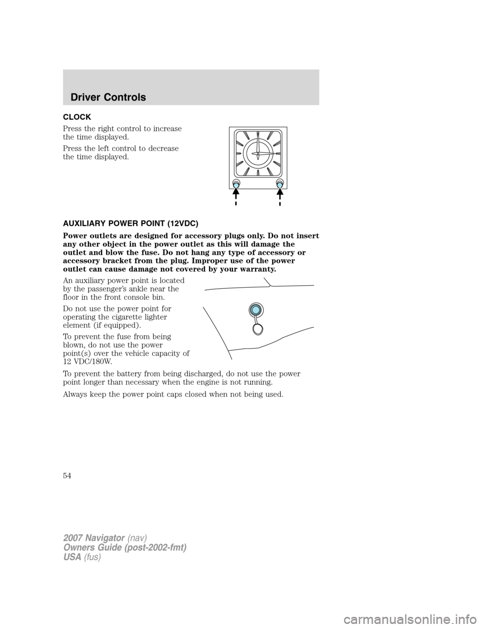 LINCOLN NAVIGATOR 2007  Owners Manual CLOCK
Press the right control to increase
the time displayed.
Press the left control to decrease
the time displayed.
AUXILIARY POWER POINT (12VDC)
Power outlets are designed for accessory plugs only. 