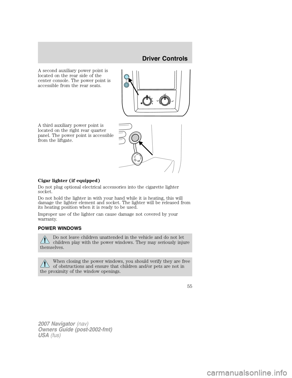 LINCOLN NAVIGATOR 2007  Owners Manual A second auxiliary power point is
located on the rear side of the
center console. The power point is
accessible from the rear seats.
A third auxiliary power point is
located on the right rear quarter
