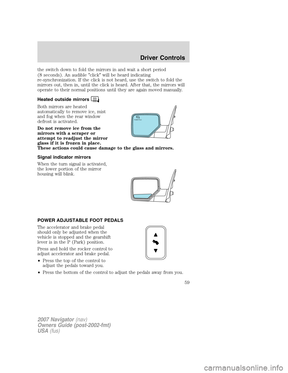 LINCOLN NAVIGATOR 2007  Owners Manual the switch down to fold the mirrors in and wait a short period
(8 seconds). An audibleclickwill be heard indicating
re-synchronization. If the click is not heard, use the switch to fold the
mirrors 