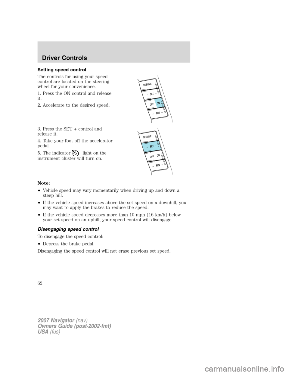 LINCOLN NAVIGATOR 2007  Owners Manual Setting speed control
The controls for using your speed
control are located on the steering
wheel for your convenience.
1. Press the ON control and release
it.
2. Accelerate to the desired speed.
3. P