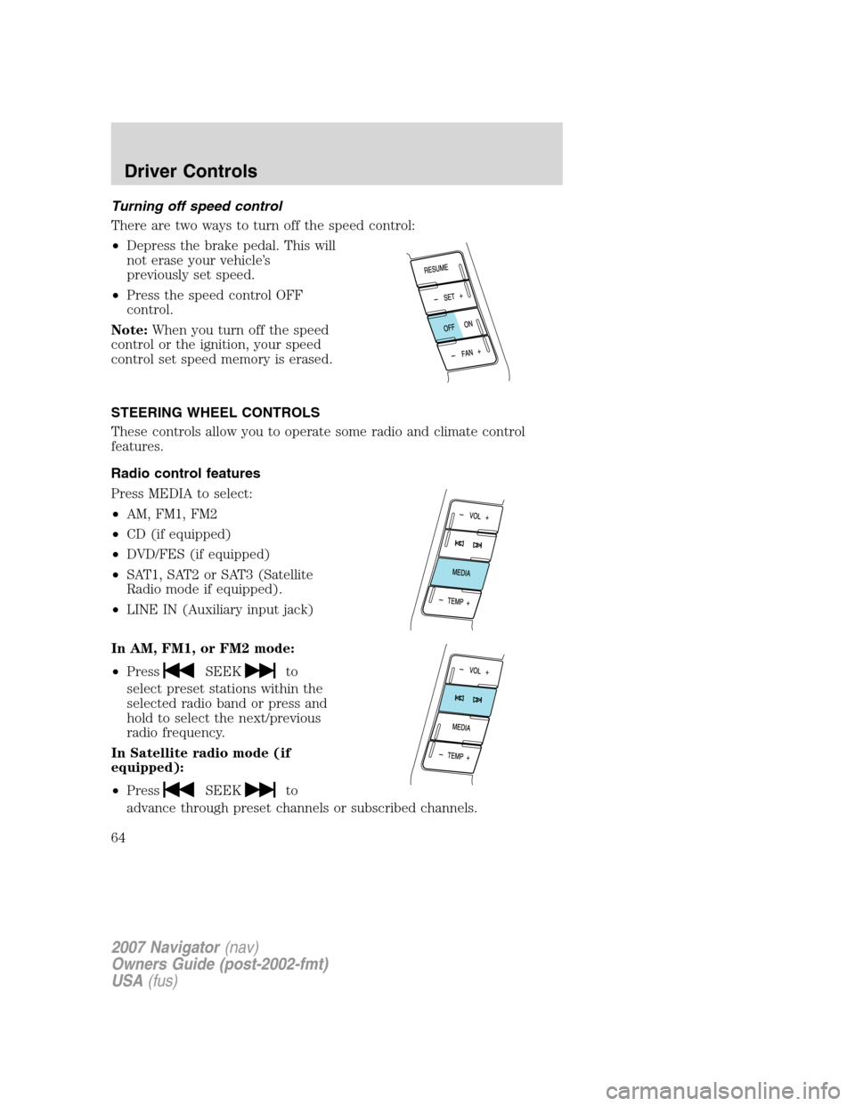 LINCOLN NAVIGATOR 2007  Owners Manual Turning off speed control
There are two ways to turn off the speed control:
•Depress the brake pedal. This will
not erase your vehicle’s
previously set speed.
•Press the speed control OFF
contro