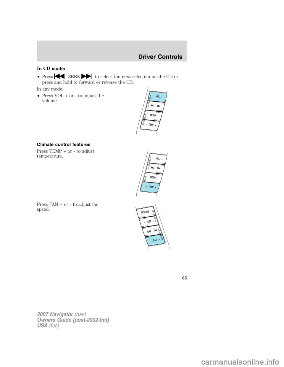 LINCOLN NAVIGATOR 2007  Owners Manual In CD mode:
•Press
SEEKto select the next selection on the CD or
press and hold to forward or reverse the CD.
In any mode:
•Press VOL + or - to adjust the
volume.
Climate control features
Press TE