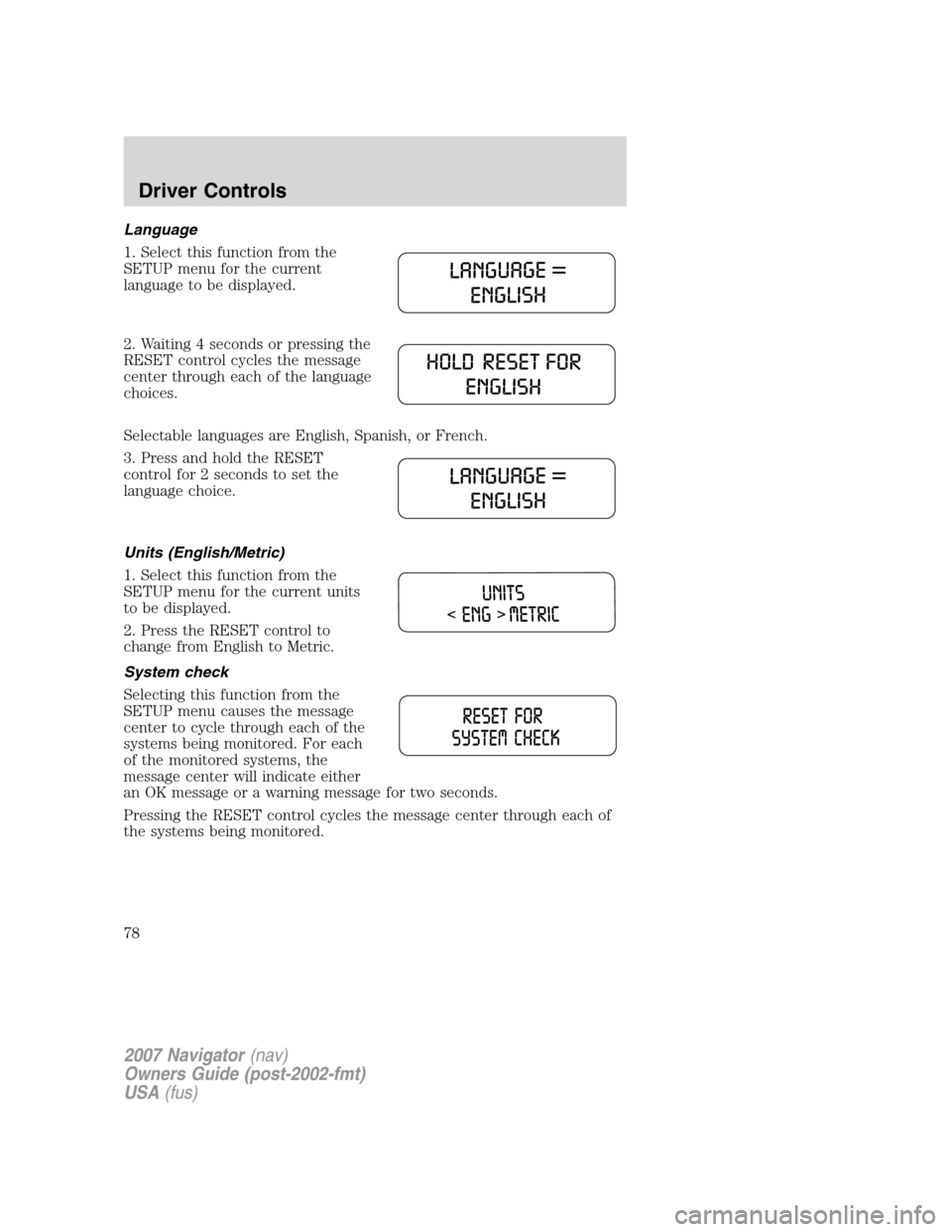 LINCOLN NAVIGATOR 2007 Manual PDF Language
1. Select this function from the
SETUP menu for the current
language to be displayed.
2. Waiting 4 seconds or pressing the
RESET control cycles the message
center through each of the language LINCOLN NAVIGATOR 2007 Manual PDF Language
1. Select this function from the
SETUP menu for the current
language to be displayed.
2. Waiting 4 seconds or pressing the
RESET control cycles the message
center through each of the language