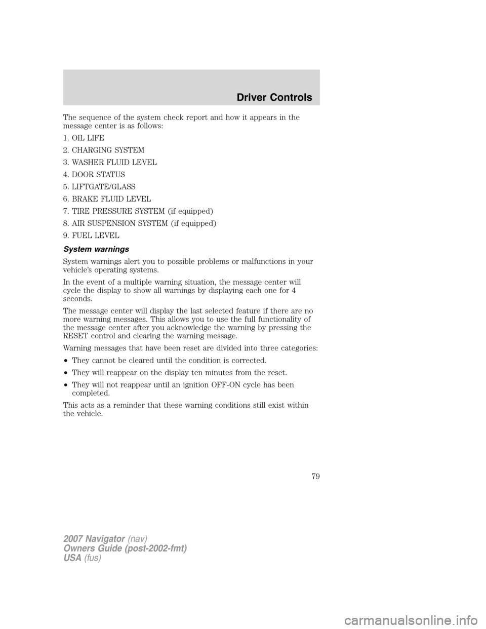 LINCOLN NAVIGATOR 2007 User Guide The sequence of the system check report and how it appears in the
message center is as follows:
1. OIL LIFE
2. CHARGING SYSTEM
3. WASHER FLUID LEVEL
4. DOOR STATUS
5. LIFTGATE/GLASS
6. BRAKE FLUID LEV