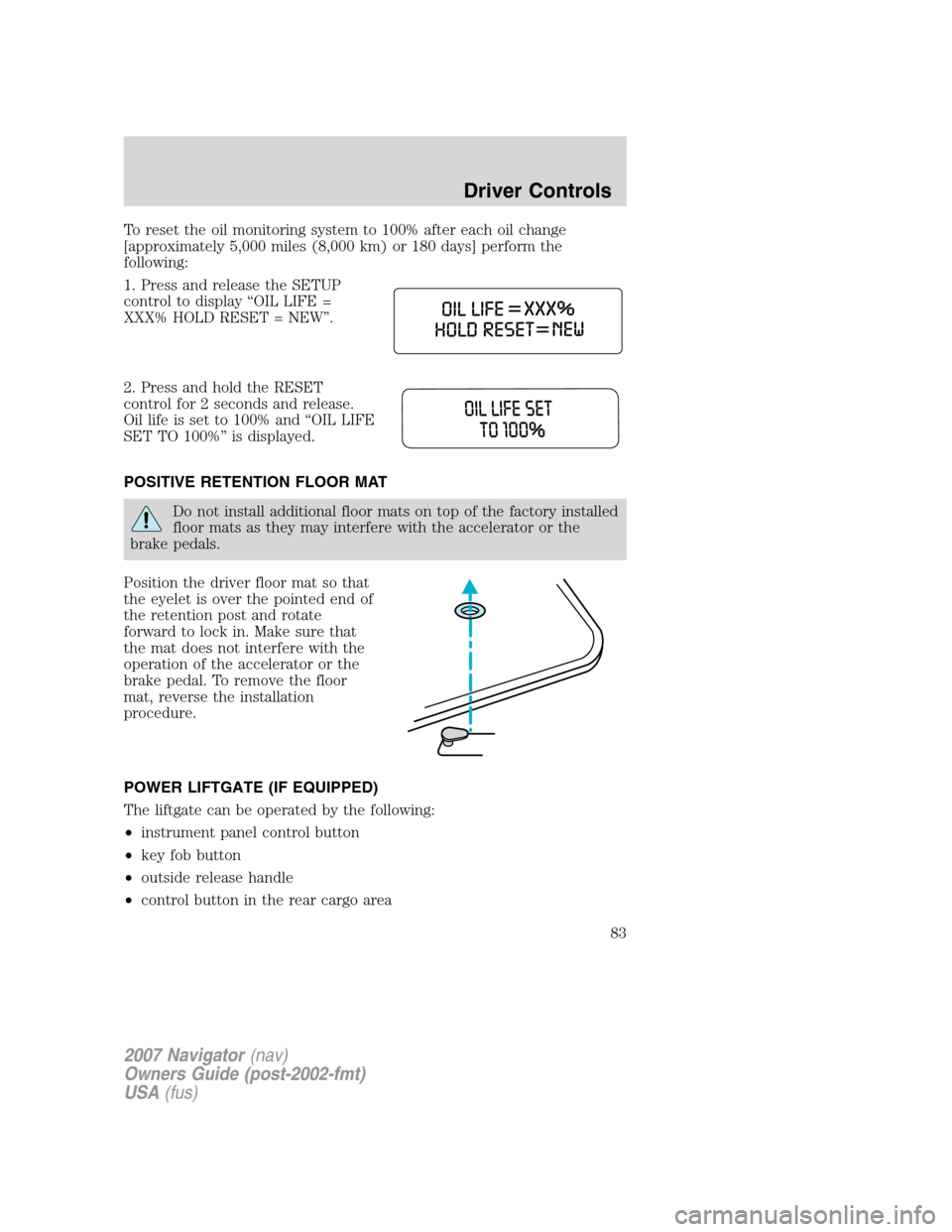 LINCOLN NAVIGATOR 2007 Manual Online To reset the oil monitoring system to 100% after each oil change
[approximately 5,000 miles (8,000 km) or 180 days] perform the
following:
1. Press and release the SETUP
control to display “OIL LIFE