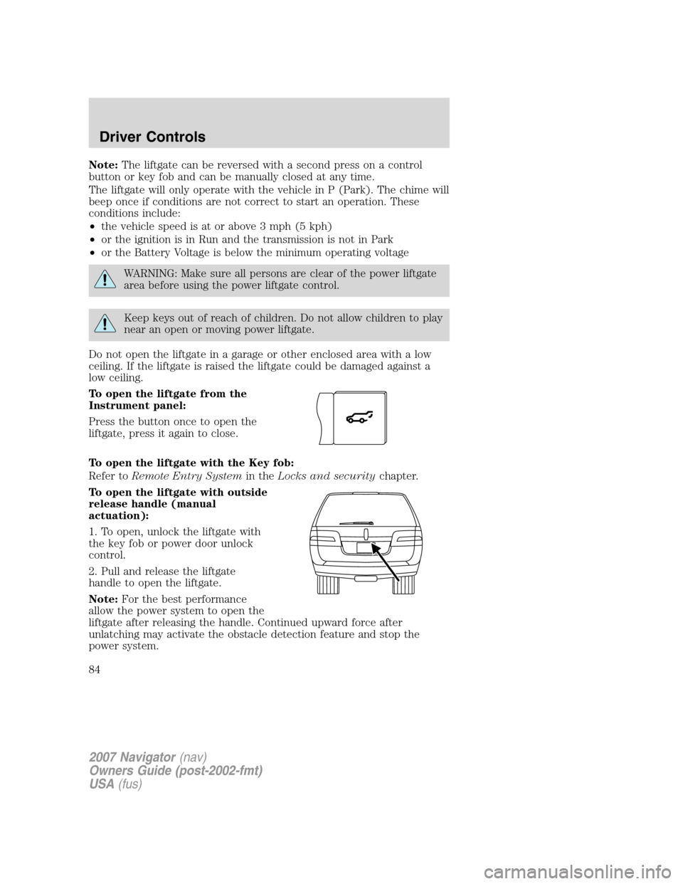 LINCOLN NAVIGATOR 2007  Owners Manual Note:The liftgate can be reversed with a second press on a control
button or key fob and can be manually closed at any time.
The liftgate will only operate with the vehicle in P (Park). The chime will