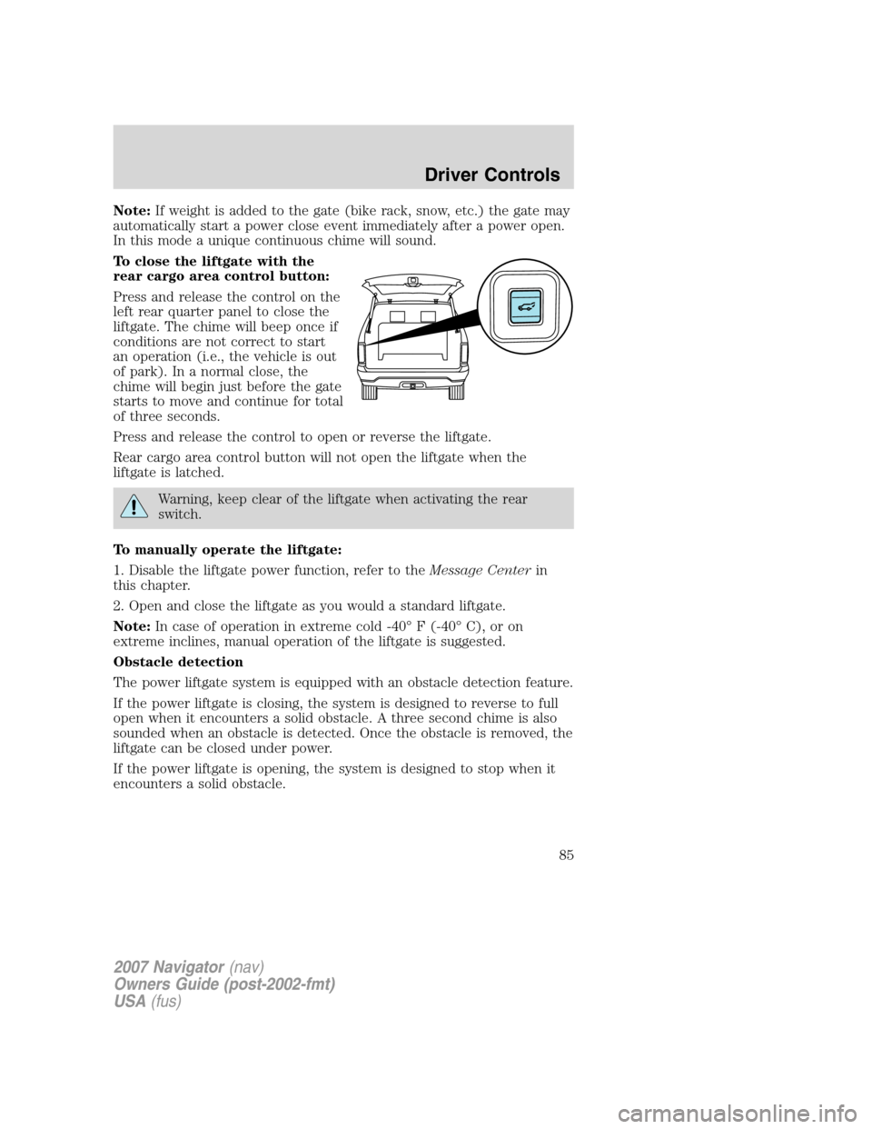 LINCOLN NAVIGATOR 2007 User Guide Note:If weight is added to the gate (bike rack, snow, etc.) the gate may
automatically start a power close event immediately after a power open.
In this mode a unique continuous chime will sound.
To c