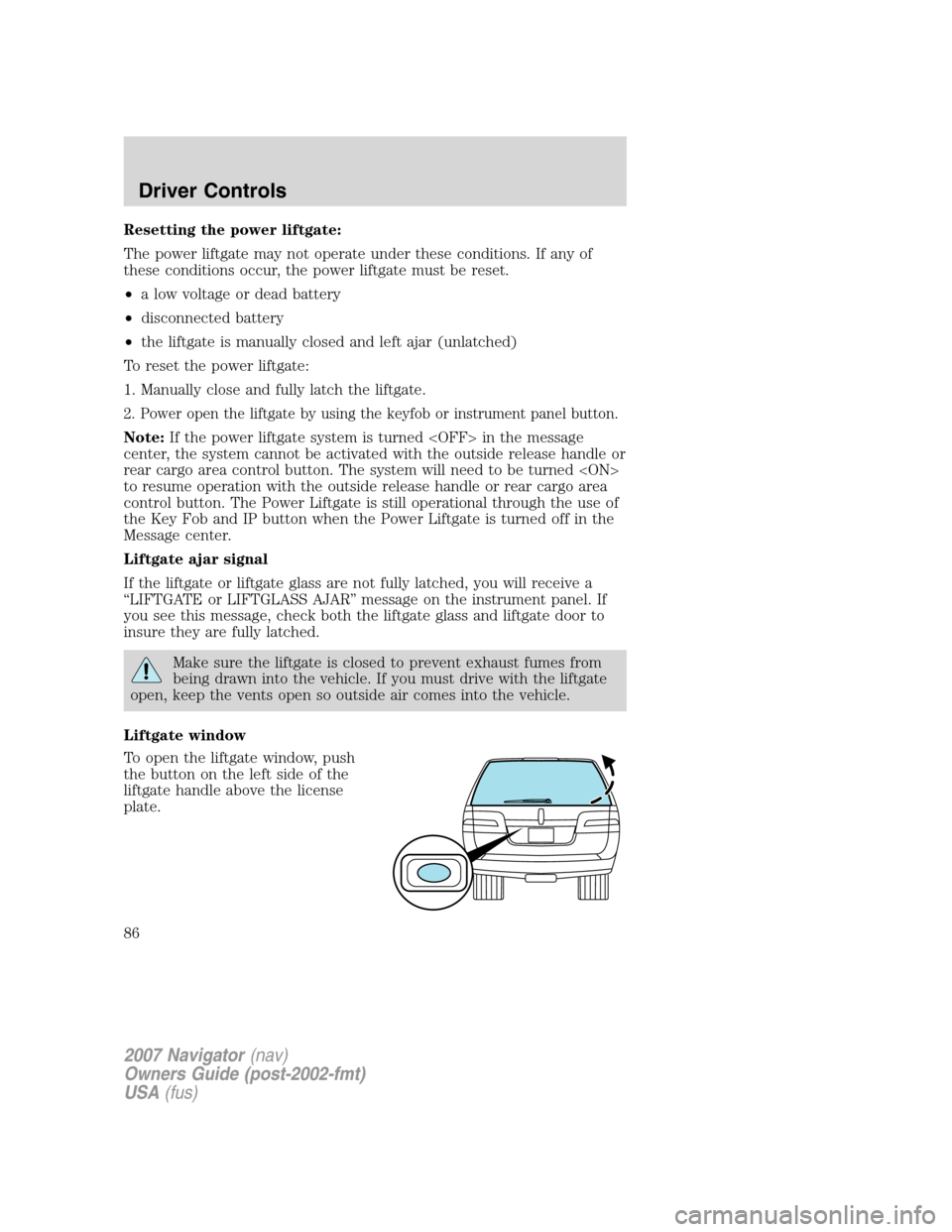LINCOLN NAVIGATOR 2007  Owners Manual Resetting the power liftgate:
The power liftgate may not operate under these conditions. If any of
these conditions occur, the power liftgate must be reset.
•a low voltage or dead battery
•disconn