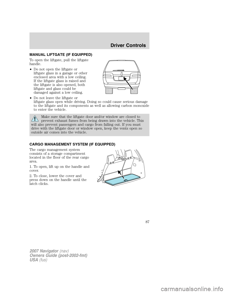 LINCOLN NAVIGATOR 2007  Owners Manual MANUAL LIFTGATE (IF EQUIPPED)
To open the liftgate, pull the liftgate
handle.
•Do not open the liftgate or
liftgate glass in a garage or other
enclosed area with a low ceiling.
If the liftgate glass