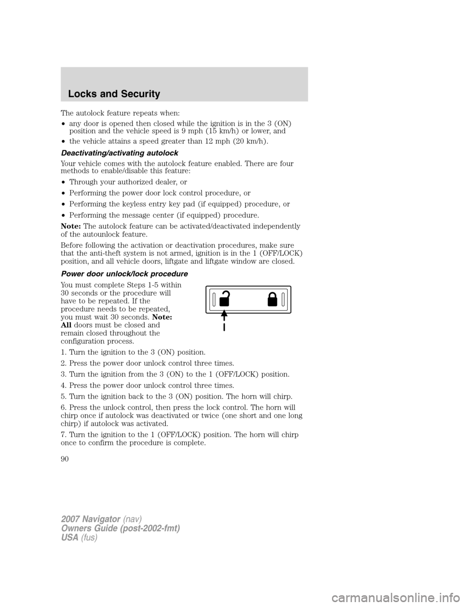 LINCOLN NAVIGATOR 2007 Manual Online The autolock feature repeats when:
•any door is opened then closed while the ignition is in the 3 (ON)
position and the vehicle speed is 9 mph (15 km/h) or lower, and
•the vehicle attains a speed 