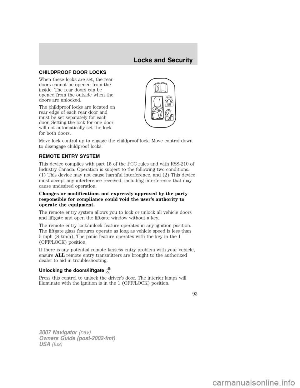 LINCOLN NAVIGATOR 2007 Owners Manual CHILDPROOF DOOR LOCKS
When these locks are set, the rear
doors cannot be opened from the
inside. The rear doors can be
opened from the outside when the
doors are unlocked.
The childproof locks are loc LINCOLN NAVIGATOR 2007 Owners Manual CHILDPROOF DOOR LOCKS
When these locks are set, the rear
doors cannot be opened from the
inside. The rear doors can be
opened from the outside when the
doors are unlocked.
The childproof locks are loc