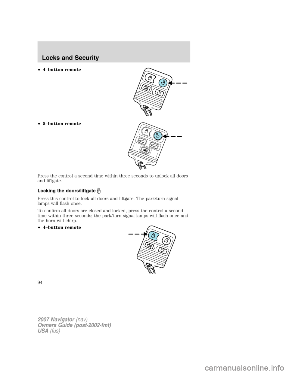 LINCOLN NAVIGATOR 2007 Owners Manual •4–button remote
•5–button remote
Press the control a second time within three seconds to unlock all doors
and liftgate.
Locking the doors/liftgate
Press this control to lock all doors and lif LINCOLN NAVIGATOR 2007 Owners Manual •4–button remote
•5–button remote
Press the control a second time within three seconds to unlock all doors
and liftgate.
Locking the doors/liftgate
Press this control to lock all doors and lif