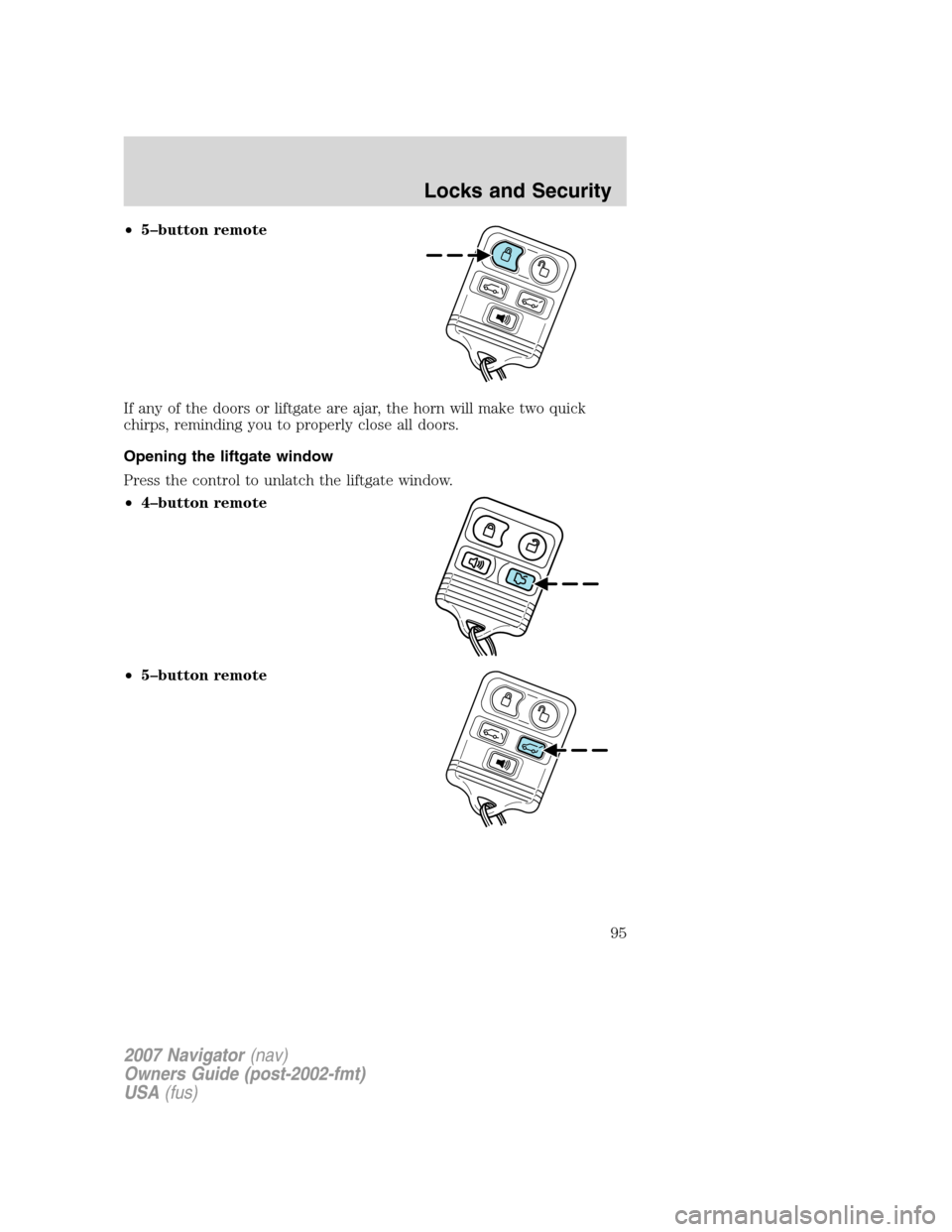 LINCOLN NAVIGATOR 2007 Owners Manual •5–button remote
If any of the doors or liftgate are ajar, the horn will make two quick
chirps, reminding you to properly close all doors.
Opening the liftgate window
Press the control to unlatch LINCOLN NAVIGATOR 2007 Owners Manual •5–button remote
If any of the doors or liftgate are ajar, the horn will make two quick
chirps, reminding you to properly close all doors.
Opening the liftgate window
Press the control to unlatch