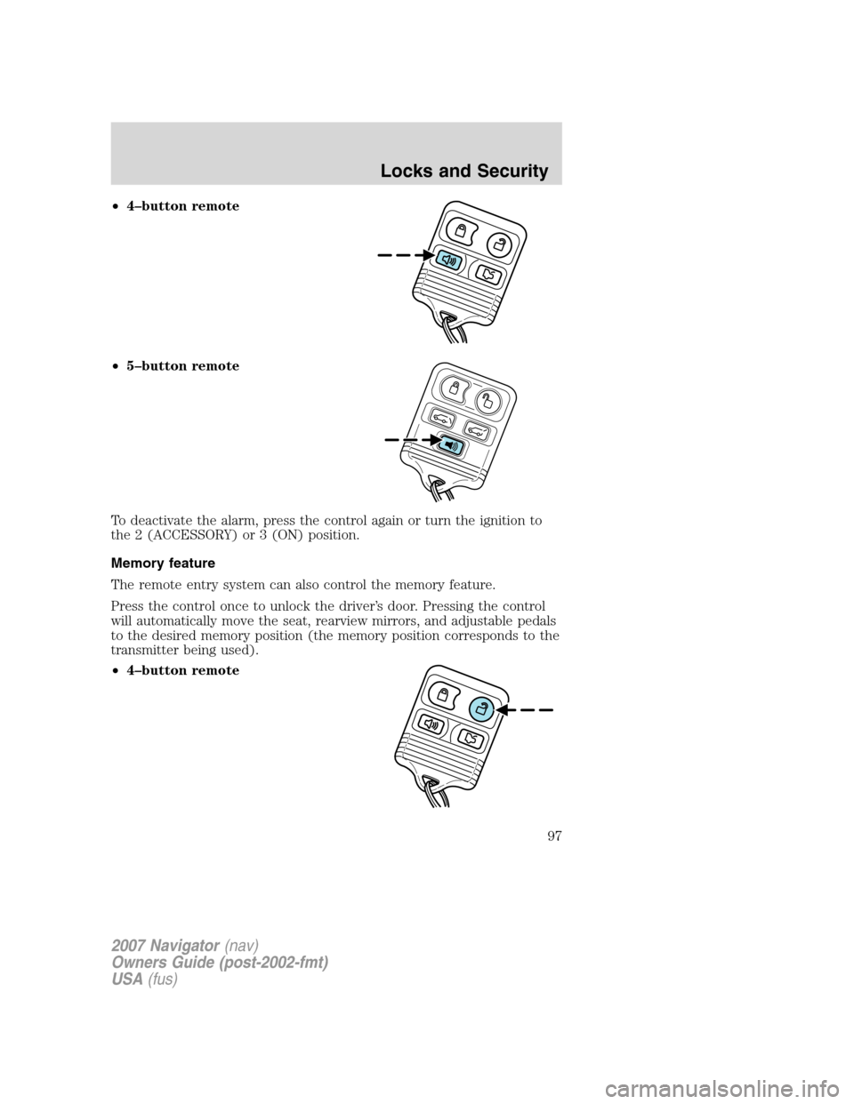 LINCOLN NAVIGATOR 2007 Owners Manual •4–button remote
•5–button remote
To deactivate the alarm, press the control again or turn the ignition to
the 2 (ACCESSORY) or 3 (ON) position.
Memory feature
The remote entry system can also LINCOLN NAVIGATOR 2007 Owners Manual •4–button remote
•5–button remote
To deactivate the alarm, press the control again or turn the ignition to
the 2 (ACCESSORY) or 3 (ON) position.
Memory feature
The remote entry system can also