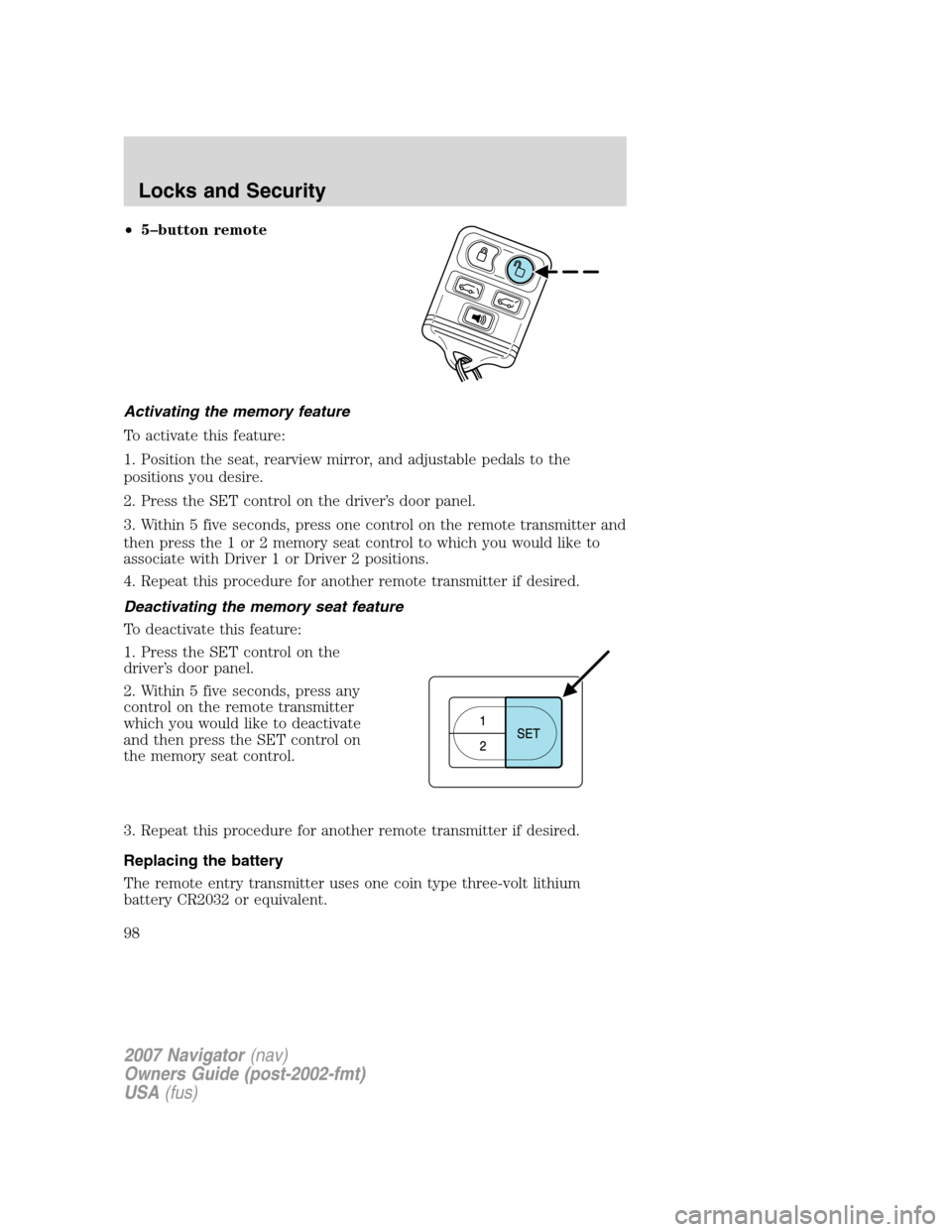 LINCOLN NAVIGATOR 2007 Owners Manual •5–button remote
Activating the memory feature
To activate this feature:
1. Position the seat, rearview mirror, and adjustable pedals to the
positions you desire.
2. Press the SET control on the d LINCOLN NAVIGATOR 2007 Owners Manual •5–button remote
Activating the memory feature
To activate this feature:
1. Position the seat, rearview mirror, and adjustable pedals to the
positions you desire.
2. Press the SET control on the d
