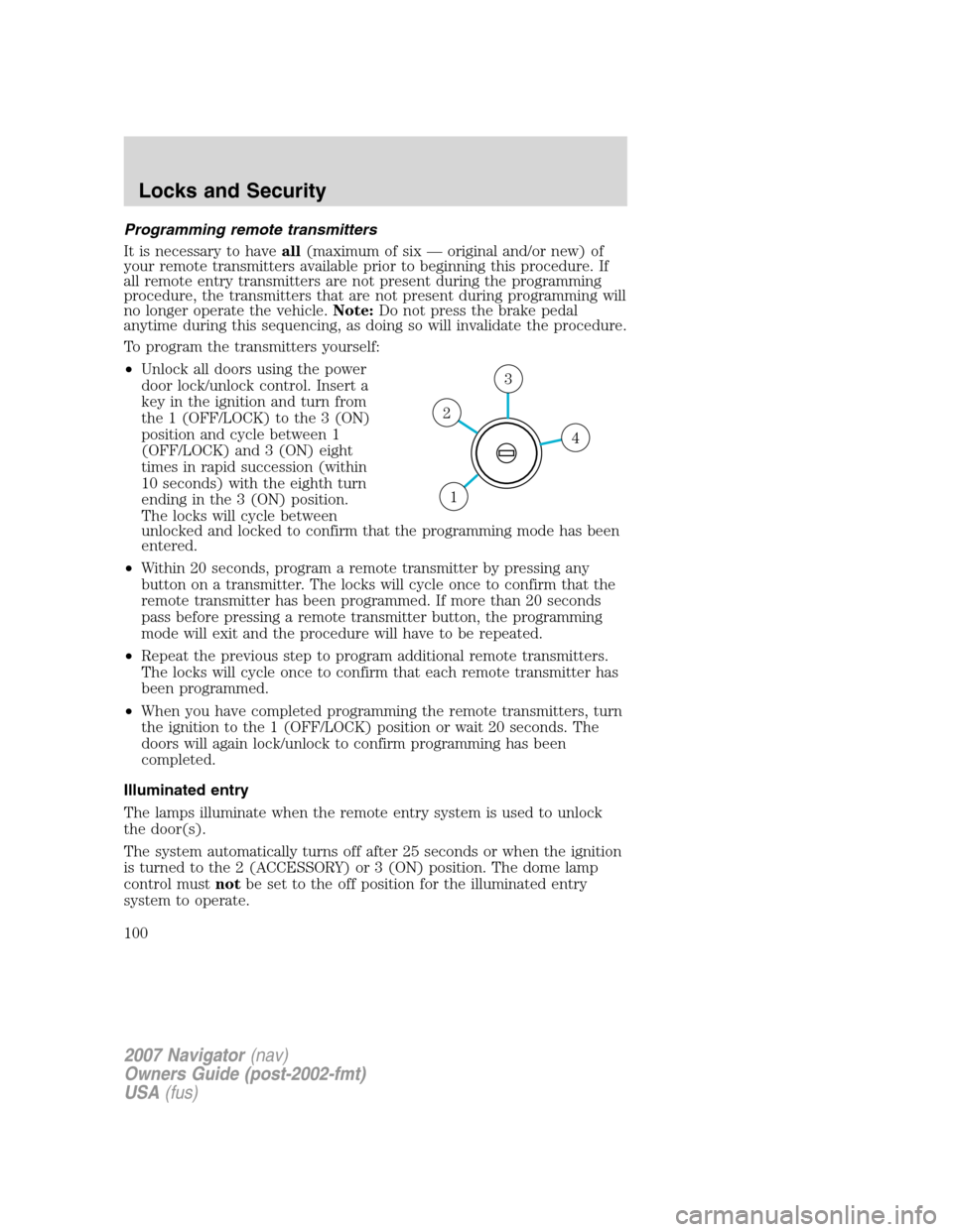 LINCOLN NAVIGATOR 2007 Owners Manual Programming remote transmitters
It is necessary to haveall(maximum of six — original and/or new) of
your remote transmitters available prior to beginning this procedure. If
all remote entry transmit LINCOLN NAVIGATOR 2007 Owners Manual Programming remote transmitters
It is necessary to haveall(maximum of six — original and/or new) of
your remote transmitters available prior to beginning this procedure. If
all remote entry transmit