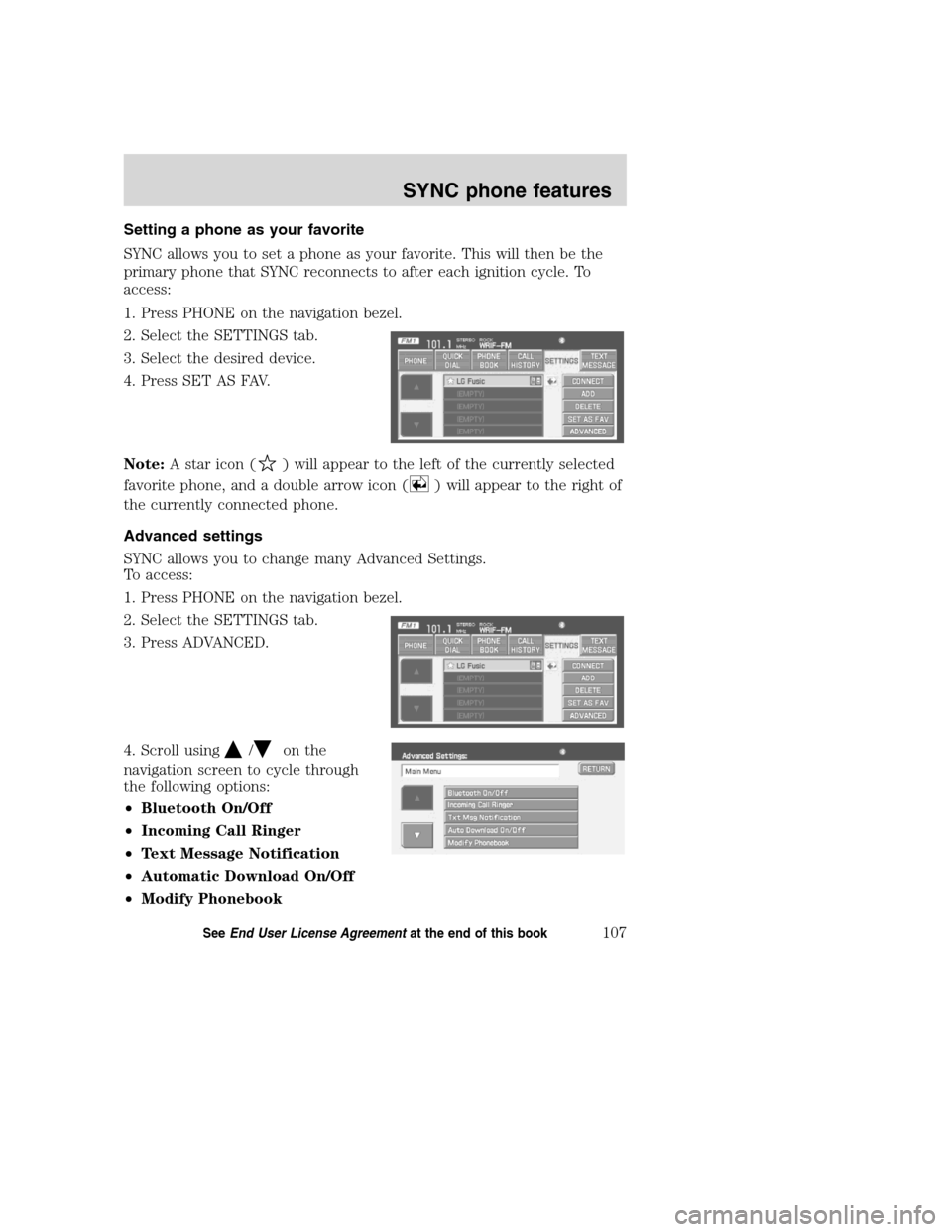 LINCOLN NAVIGATOR 2008 Navigation Manual Setting a phone as your favorite
SYNC allows you to set a phone as your favorite. This will then be the
primary phone that SYNC reconnects to after each ignition cycle. To
access:
1. Press PHONE on th LINCOLN NAVIGATOR 2008 Navigation Manual Setting a phone as your favorite
SYNC allows you to set a phone as your favorite. This will then be the
primary phone that SYNC reconnects to after each ignition cycle. To
access:
1. Press PHONE on th