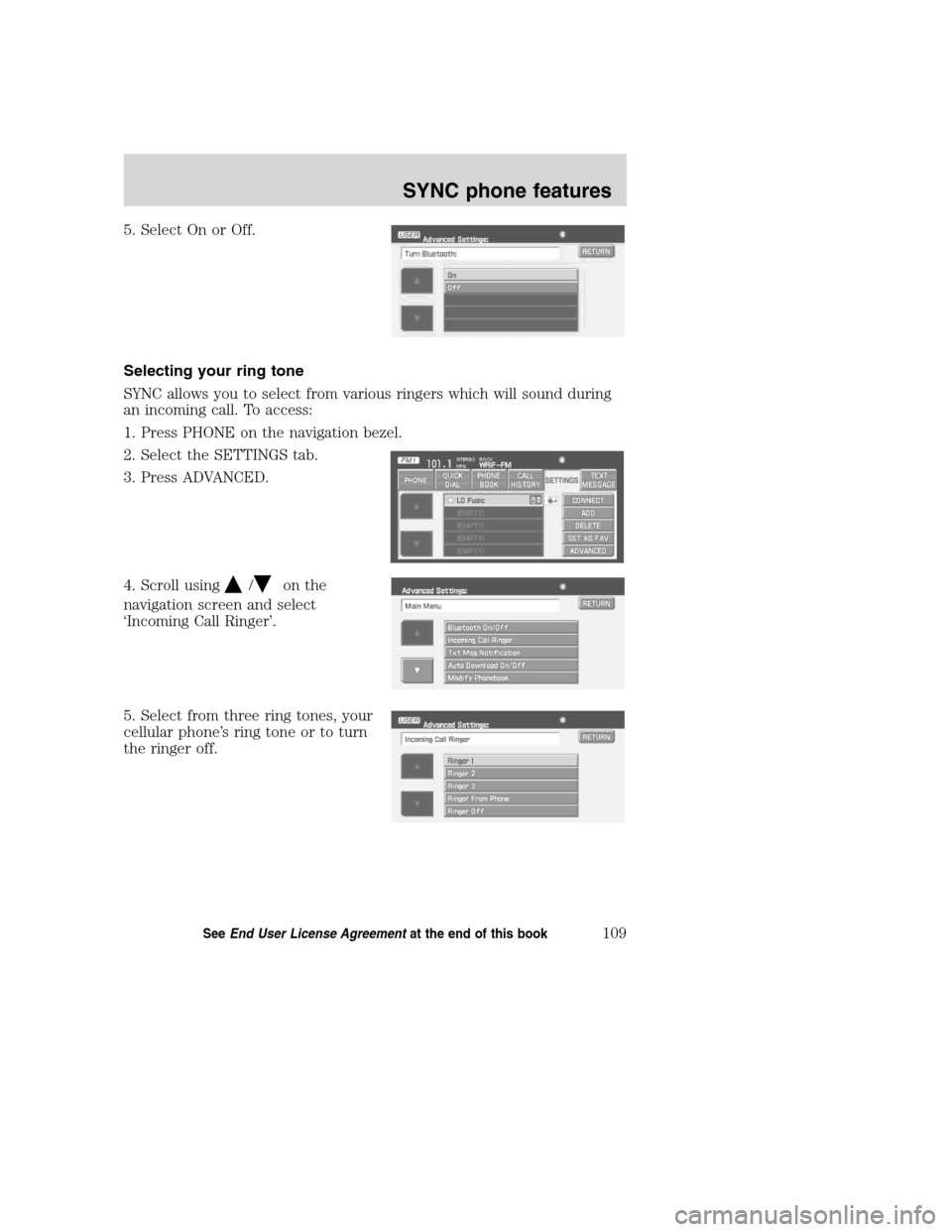 LINCOLN NAVIGATOR 2008 Navigation Manual 5. Select On or Off.
Selecting your ring tone
SYNC allows you to select from various ringers which will sound during
an incoming call. To access:
1. Press PHONE on the navigation bezel.
2. Select the LINCOLN NAVIGATOR 2008 Navigation Manual 5. Select On or Off.
Selecting your ring tone
SYNC allows you to select from various ringers which will sound during
an incoming call. To access:
1. Press PHONE on the navigation bezel.
2. Select the