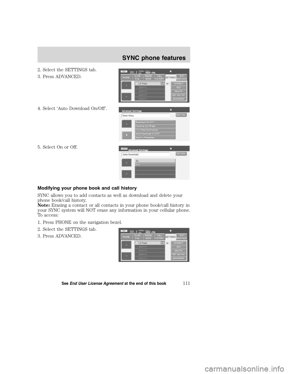 LINCOLN NAVIGATOR 2008 Navigation Manual 2. Select the SETTINGS tab.
3. Press ADVANCED.
4. Select ‘Auto Download On/Off’.
5. Select On or Off.
Modifying your phone book and call history
SYNC allows you to add contacts as well as download LINCOLN NAVIGATOR 2008 Navigation Manual 2. Select the SETTINGS tab.
3. Press ADVANCED.
4. Select ‘Auto Download On/Off’.
5. Select On or Off.
Modifying your phone book and call history
SYNC allows you to add contacts as well as download