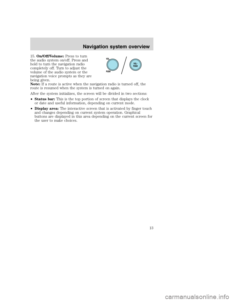 LINCOLN NAVIGATOR 2008 Navigation Manual 15.On/Off/Volume:Press to turn
the audio system on/off. Press and
hold to turn the navigation radio
completely off. Turn to adjust the
volume of the audio system or the
navigation voice prompts as the LINCOLN NAVIGATOR 2008 Navigation Manual 15.On/Off/Volume:Press to turn
the audio system on/off. Press and
hold to turn the navigation radio
completely off. Turn to adjust the
volume of the audio system or the
navigation voice prompts as the