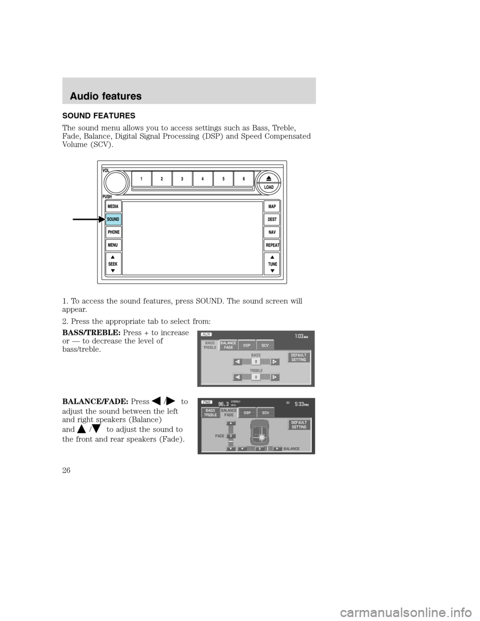 LINCOLN NAVIGATOR 2008 Navigation Manual SOUND FEATURES
The sound menu allows you to access settings such as Bass, Treble,
Fade, Balance, Digital Signal Processing (DSP) and Speed Compensated
Volume (SCV).
1. To access the sound features, pr LINCOLN NAVIGATOR 2008 Navigation Manual SOUND FEATURES
The sound menu allows you to access settings such as Bass, Treble,
Fade, Balance, Digital Signal Processing (DSP) and Speed Compensated
Volume (SCV).
1. To access the sound features, pr