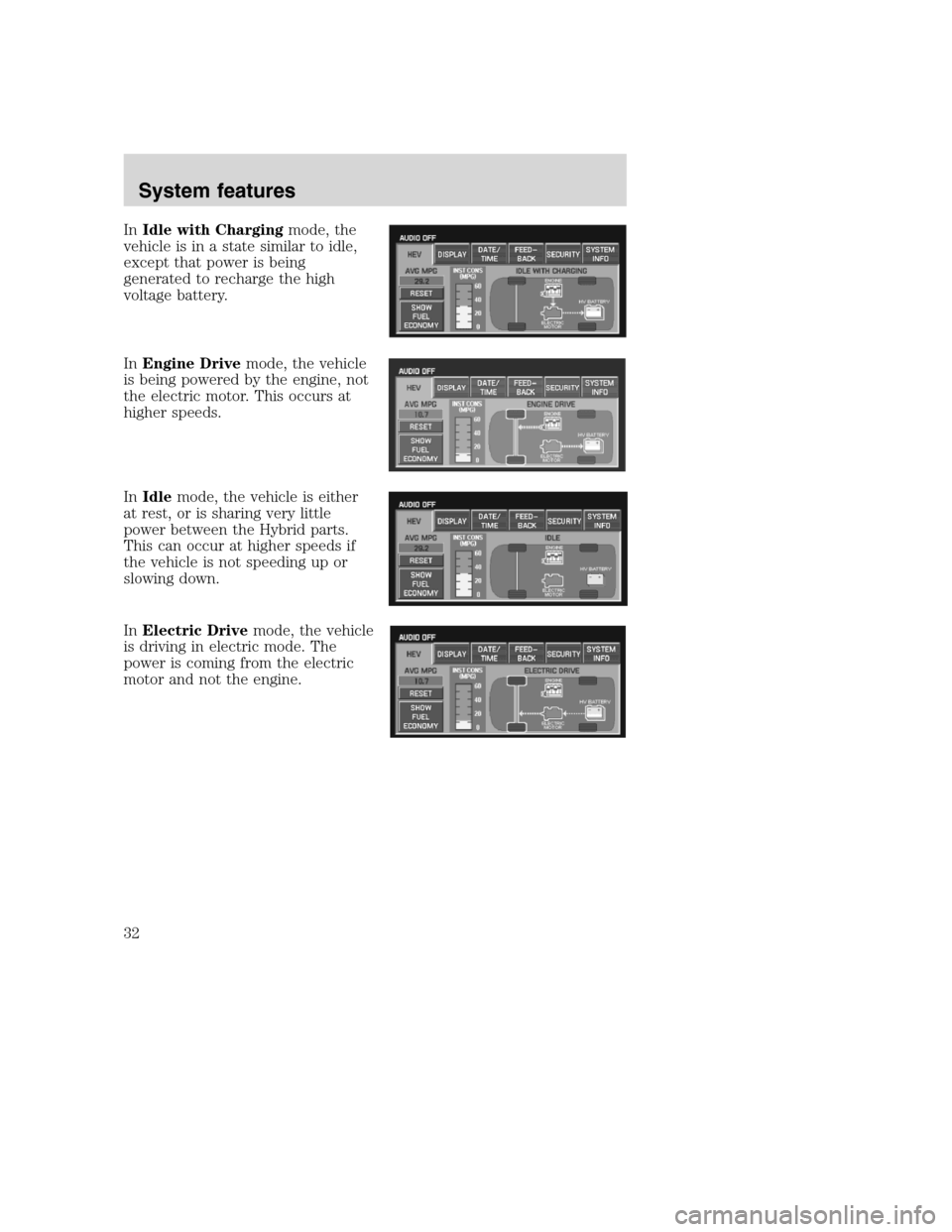 LINCOLN NAVIGATOR 2008 Navigation Manual InIdle with Chargingmode, the
vehicle is in a state similar to idle,
except that power is being
generated to recharge the high
voltage battery.
InEngine Drivemode, the vehicle
is being powered by the LINCOLN NAVIGATOR 2008 Navigation Manual InIdle with Chargingmode, the
vehicle is in a state similar to idle,
except that power is being
generated to recharge the high
voltage battery.
InEngine Drivemode, the vehicle
is being powered by the