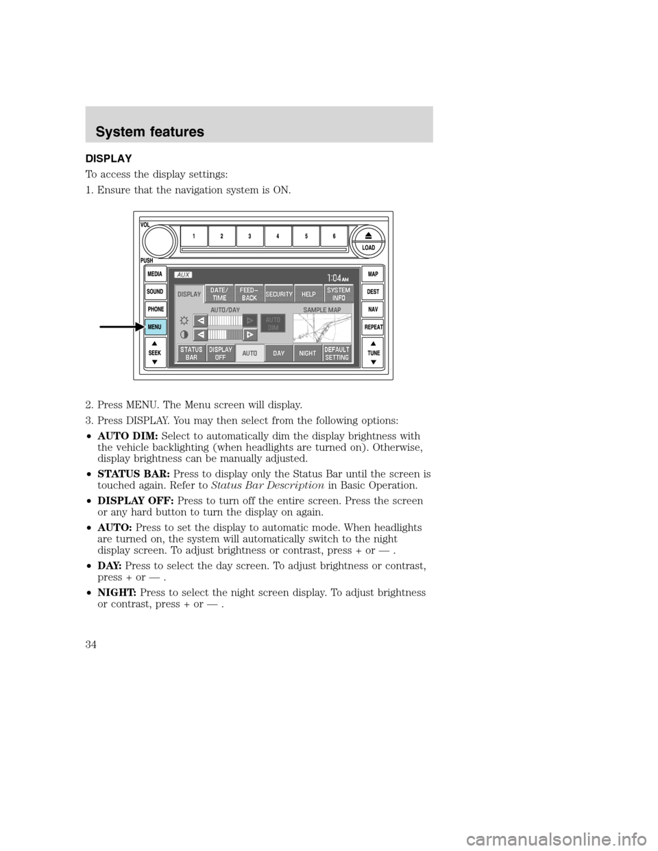LINCOLN NAVIGATOR 2008 Navigation Manual DISPLAY
To access the display settings:
1. Ensure that the navigation system is ON.
2. Press MENU. The Menu screen will display.
3. Press DISPLAY. You may then select from the following options:
•AU LINCOLN NAVIGATOR 2008 Navigation Manual DISPLAY
To access the display settings:
1. Ensure that the navigation system is ON.
2. Press MENU. The Menu screen will display.
3. Press DISPLAY. You may then select from the following options:
•AU