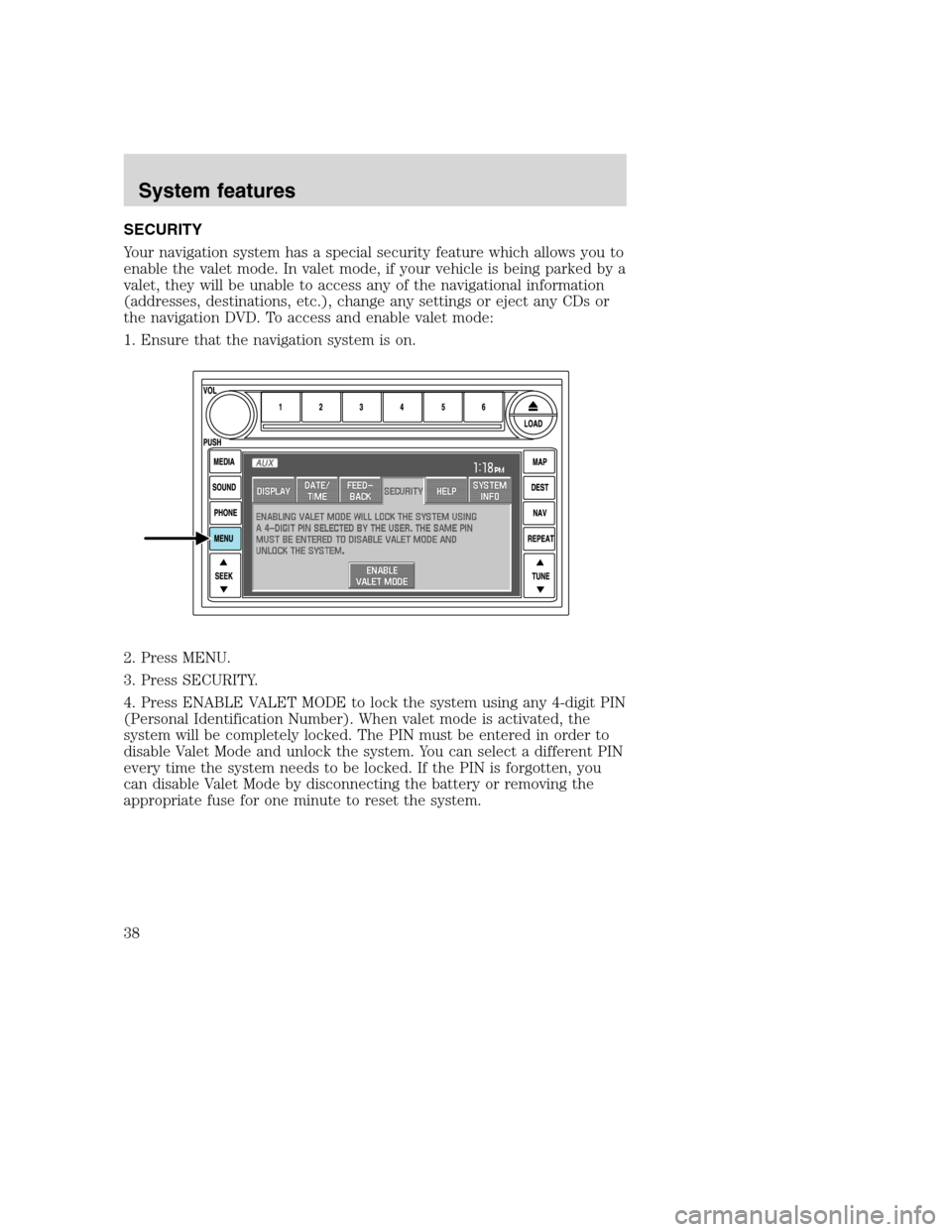 LINCOLN NAVIGATOR 2008 Navigation Manual SECURITY
Your navigation system has a special security feature which allows you to
enable the valet mode. In valet mode, if your vehicle is being parked by a
valet, they will be unable to access any o LINCOLN NAVIGATOR 2008 Navigation Manual SECURITY
Your navigation system has a special security feature which allows you to
enable the valet mode. In valet mode, if your vehicle is being parked by a
valet, they will be unable to access any o