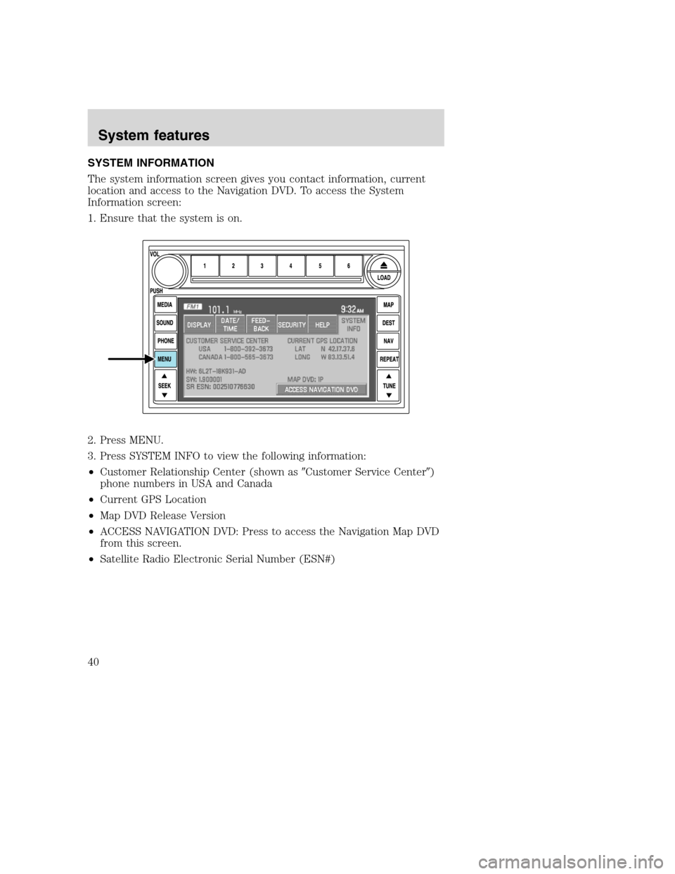 LINCOLN NAVIGATOR 2008 Navigation Manual SYSTEM INFORMATION
The system information screen gives you contact information, current
location and access to the Navigation DVD. To access the System
Information screen:
1. Ensure that the system is LINCOLN NAVIGATOR 2008 Navigation Manual SYSTEM INFORMATION
The system information screen gives you contact information, current
location and access to the Navigation DVD. To access the System
Information screen:
1. Ensure that the system is
