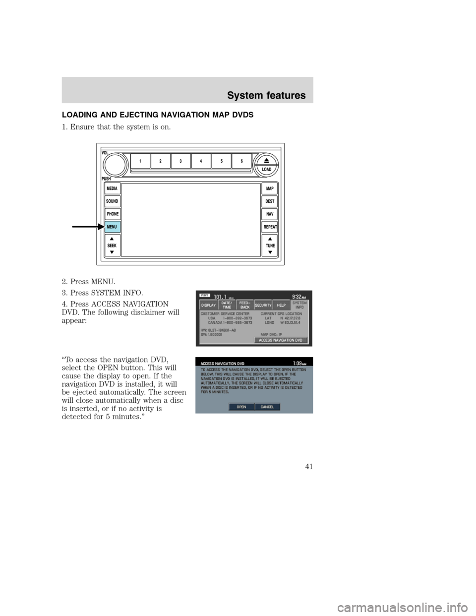 LINCOLN NAVIGATOR 2008  Navigation Manual LOADING AND EJECTING NAVIGATION MAP DVDS
1. Ensure that the system is on.
2. Press MENU.
3. Press SYSTEM INFO.
4. Press ACCESS NAVIGATION
DVD. The following disclaimer will
appear:
“To access the na