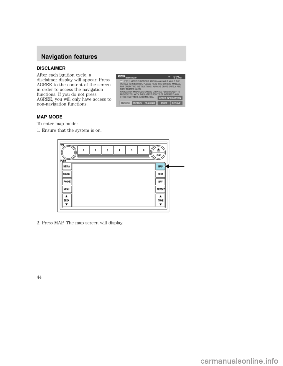 LINCOLN NAVIGATOR 2008 Navigation Manual DISCLAIMER
After each ignition cycle, a
disclaimer display will appear. Press
AGREE to the content of the screen
in order to access the navigation
functions. If you do not press
AGREE, you will only h LINCOLN NAVIGATOR 2008 Navigation Manual DISCLAIMER
After each ignition cycle, a
disclaimer display will appear. Press
AGREE to the content of the screen
in order to access the navigation
functions. If you do not press
AGREE, you will only h