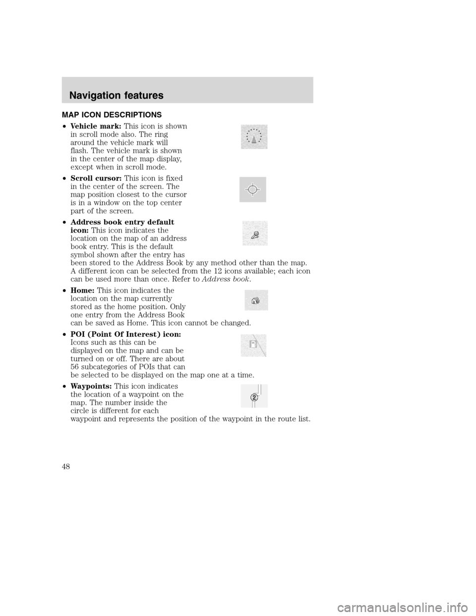 LINCOLN NAVIGATOR 2008  Navigation Manual MAP ICON DESCRIPTIONS
•Vehicle mark:This icon is shown
in scroll mode also. The ring
around the vehicle mark will
flash. The vehicle mark is shown
in the center of the map display,
except when in sc