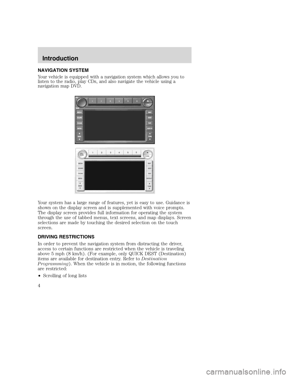 LINCOLN NAVIGATOR 2008  Navigation Manual NAVIGATION SYSTEM
Your vehicle is equipped with a navigation system which allows you to
listen to the radio, play CDs, and also navigate the vehicle using a
navigation map DVD.
Your system has a large