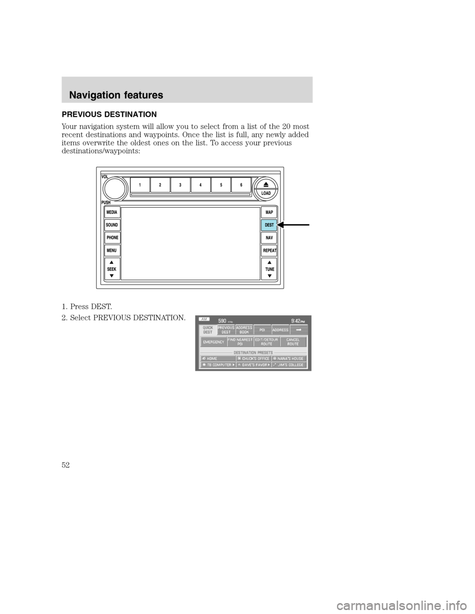 LINCOLN NAVIGATOR 2008  Navigation Manual PREVIOUS DESTINATION
Your navigation system will allow you to select from a list of the 20 most
recent destinations and waypoints. Once the list is full, any newly added
items overwrite the oldest one