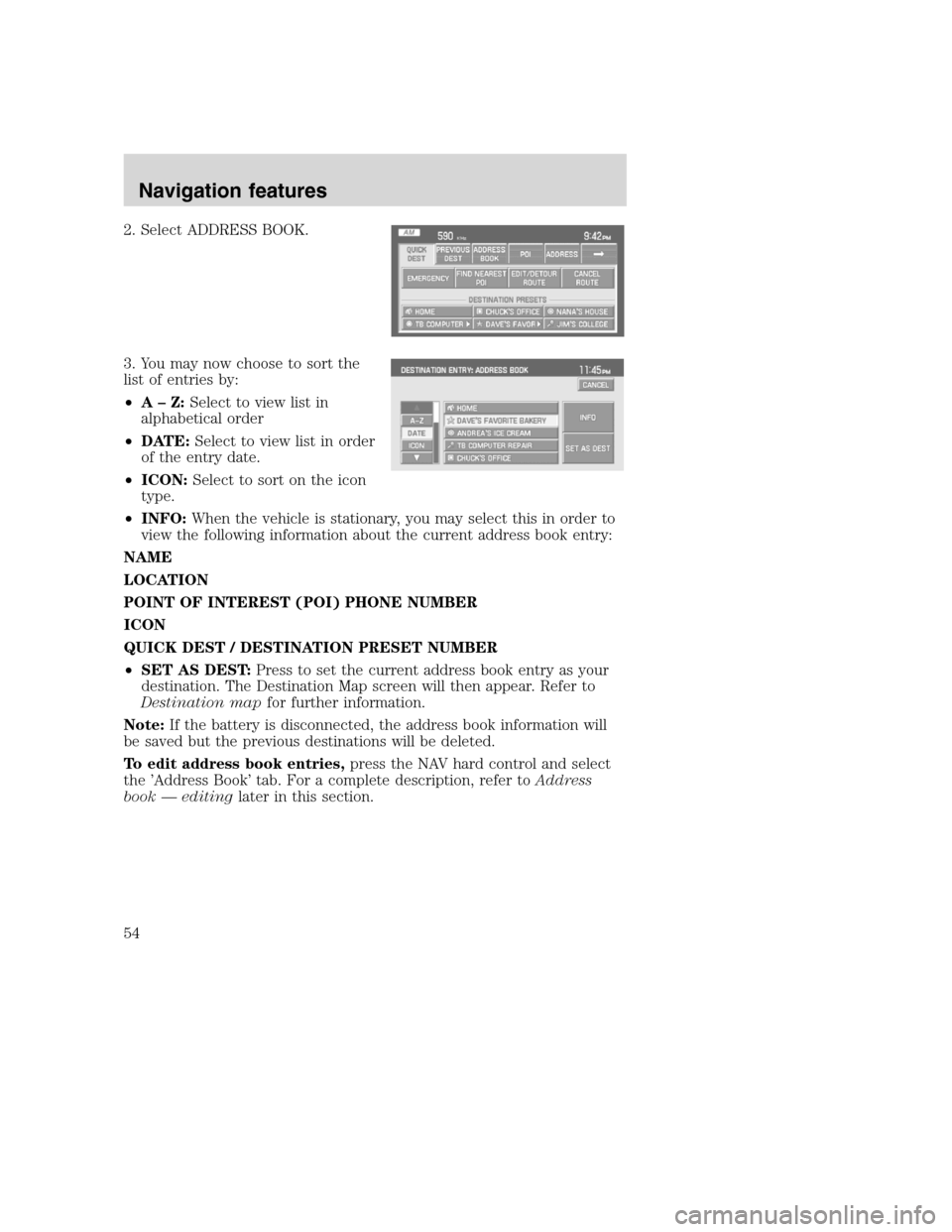 LINCOLN NAVIGATOR 2008 Navigation Manual 2. Select ADDRESS BOOK.
3. You may now choose to sort the
list of entries by:
•A–Z:Select to view list in
alphabetical order
•DATE:Select to view list in order
of the entry date.
•ICON:Select LINCOLN NAVIGATOR 2008 Navigation Manual 2. Select ADDRESS BOOK.
3. You may now choose to sort the
list of entries by:
•A–Z:Select to view list in
alphabetical order
•DATE:Select to view list in order
of the entry date.
•ICON:Select