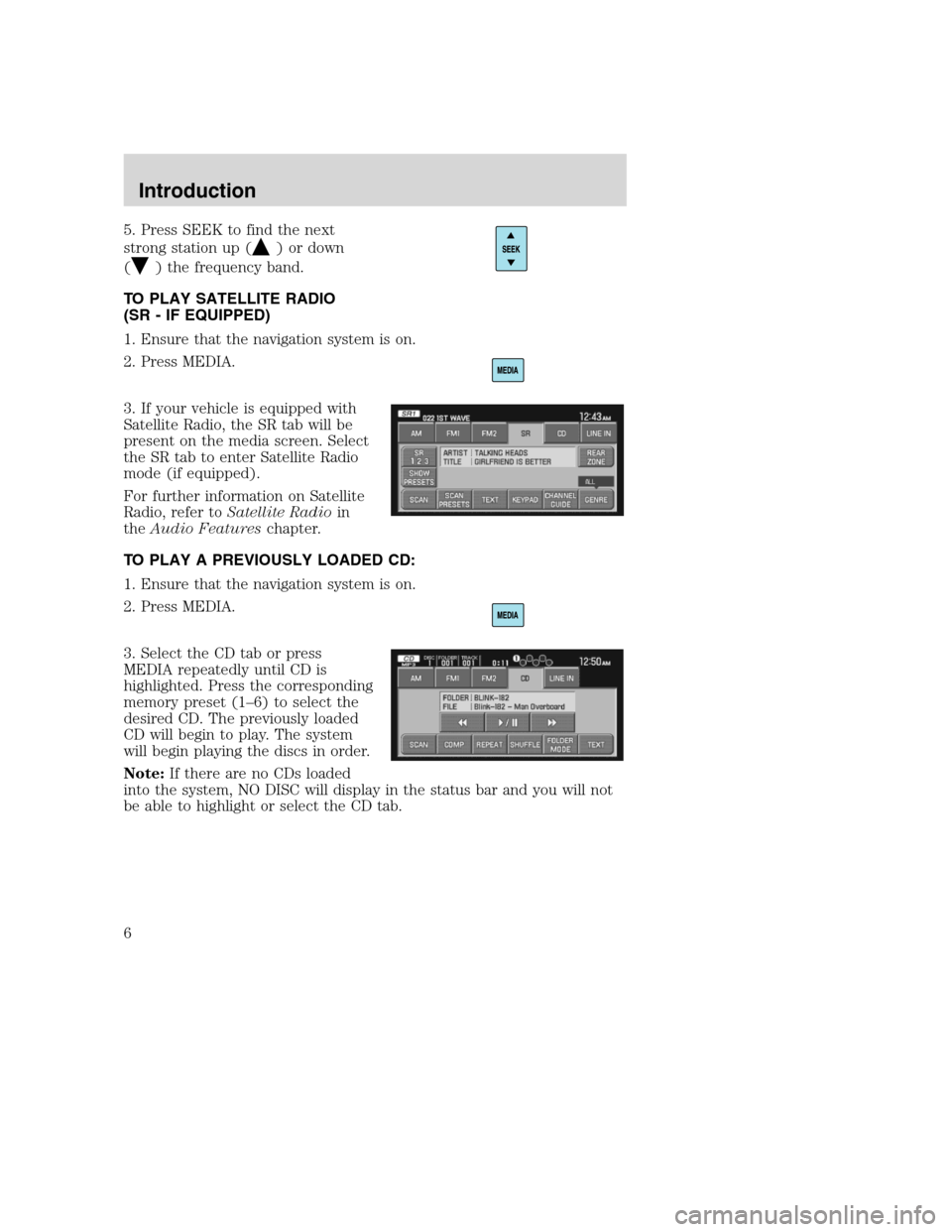 LINCOLN NAVIGATOR 2008 Navigation Manual 5. Press SEEK to find the next
strong station up (
) or down
(
) the frequency band.
TO PLAY SATELLITE RADIO
(SR - IF EQUIPPED)
1. Ensure that the navigation system is on.
2. Press MEDIA.
3. If your v LINCOLN NAVIGATOR 2008 Navigation Manual 5. Press SEEK to find the next
strong station up (
) or down
(
) the frequency band.
TO PLAY SATELLITE RADIO
(SR - IF EQUIPPED)
1. Ensure that the navigation system is on.
2. Press MEDIA.
3. If your v