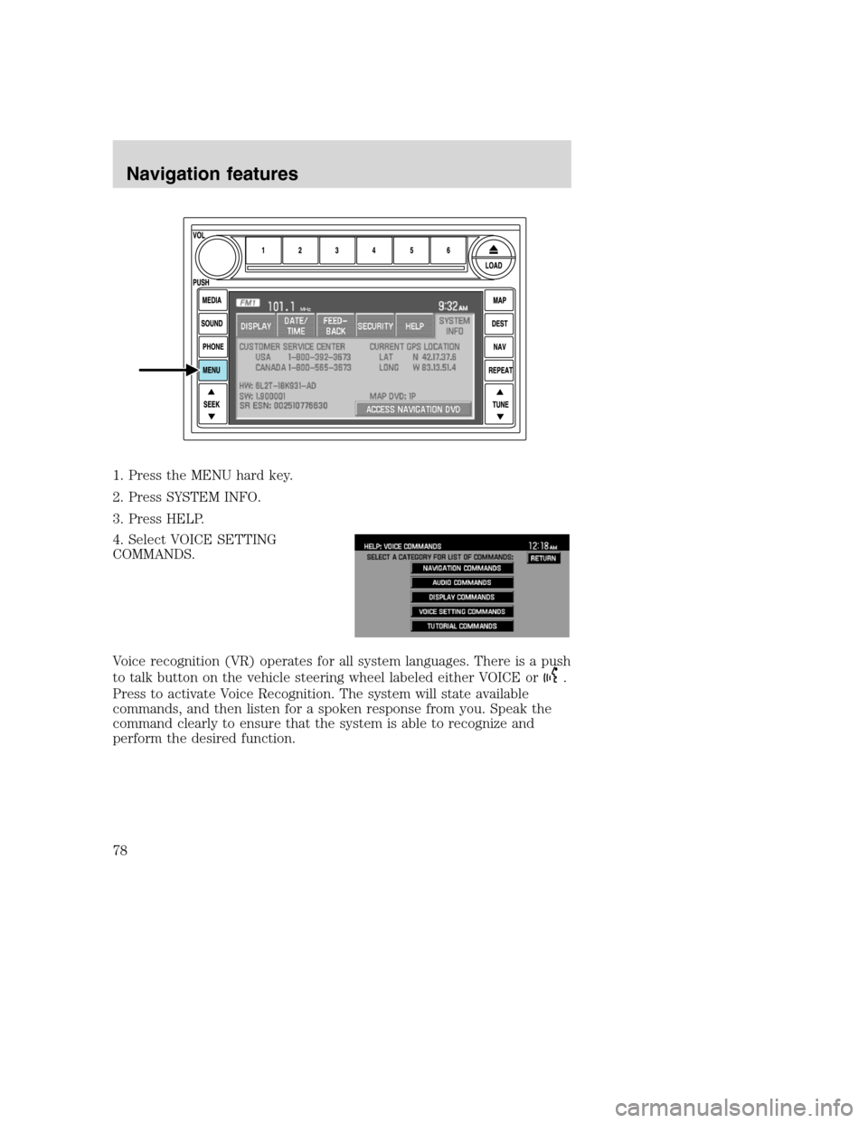 LINCOLN NAVIGATOR 2008 Navigation Manual 1. Press the MENU hard key.
2. Press SYSTEM INFO.
3. Press HELP.
4. Select VOICE SETTING
COMMANDS.
Voice recognition (VR) operates for all system languages. There is a push
to talk button on the vehic LINCOLN NAVIGATOR 2008 Navigation Manual 1. Press the MENU hard key.
2. Press SYSTEM INFO.
3. Press HELP.
4. Select VOICE SETTING
COMMANDS.
Voice recognition (VR) operates for all system languages. There is a push
to talk button on the vehic
