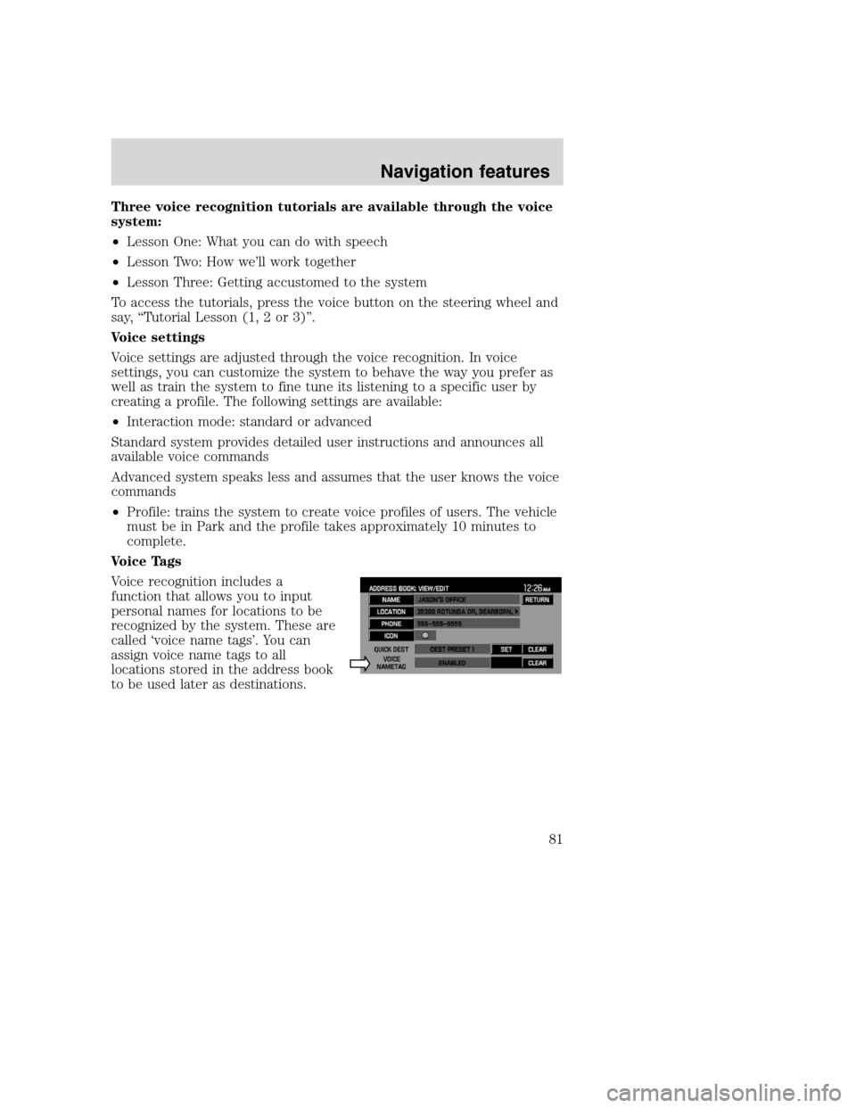 LINCOLN NAVIGATOR 2008  Navigation Manual Three voice recognition tutorials are available through the voice
system:
•Lesson One: What you can do with speech
•Lesson Two: How we’ll work together
•Lesson Three: Getting accustomed to the