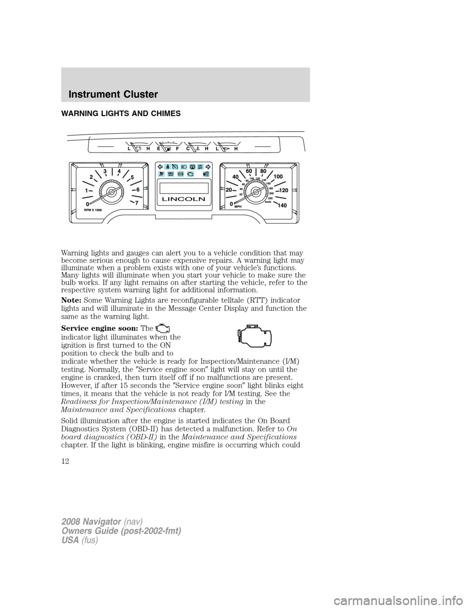 LINCOLN NAVIGATOR 2008  Owners Manual WARNING LIGHTS AND CHIMES
Warning lights and gauges can alert you to a vehicle condition that may
become serious enough to cause expensive repairs. A warning light may
illuminate when a problem exists