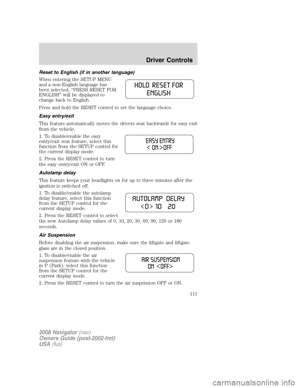 LINCOLN NAVIGATOR 2008  Owners Manual Reset to English (if in another language)
When entering the SETUP MENU
and a non-English language has
been selected, “PRESS RESET FOR
ENGLISH” will be displayed to
change back to English.
Press an