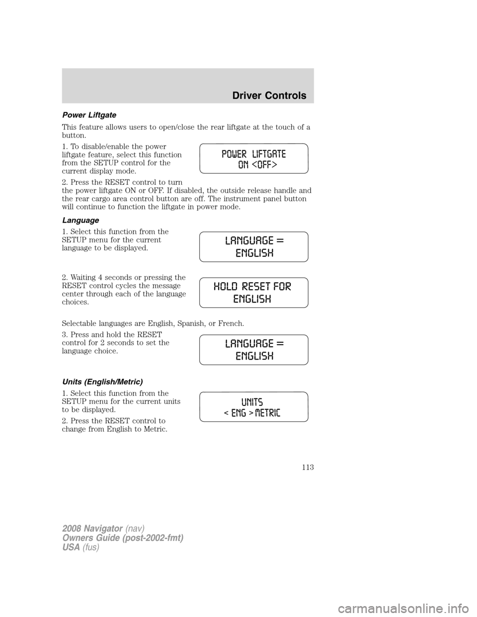 LINCOLN NAVIGATOR 2008 Owners Manual Power Liftgate
This feature allows users to open/close the rear liftgate at the touch of a
button.
1. To disable/enable the power
liftgate feature, select this function
from the SETUP control for the
LINCOLN NAVIGATOR 2008 Owners Manual Power Liftgate
This feature allows users to open/close the rear liftgate at the touch of a
button.
1. To disable/enable the power
liftgate feature, select this function
from the SETUP control for the