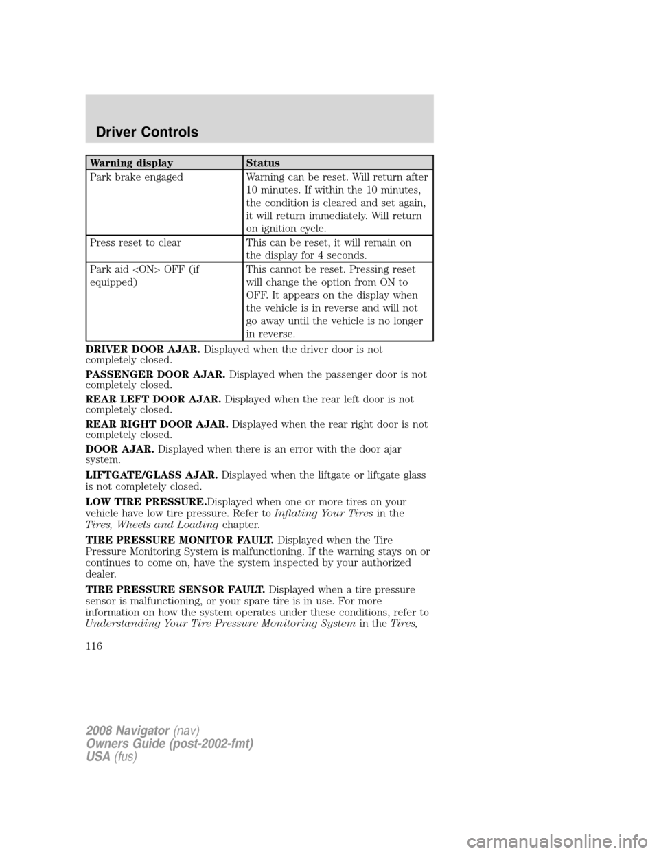LINCOLN NAVIGATOR 2008 Owners Manual Warning display Status
Park brake engaged Warning can be reset. Will return after
10 minutes. If within the 10 minutes,
the condition is cleared and set again,
it will return immediately. Will return
LINCOLN NAVIGATOR 2008 Owners Manual Warning display Status
Park brake engaged Warning can be reset. Will return after
10 minutes. If within the 10 minutes,
the condition is cleared and set again,
it will return immediately. Will return