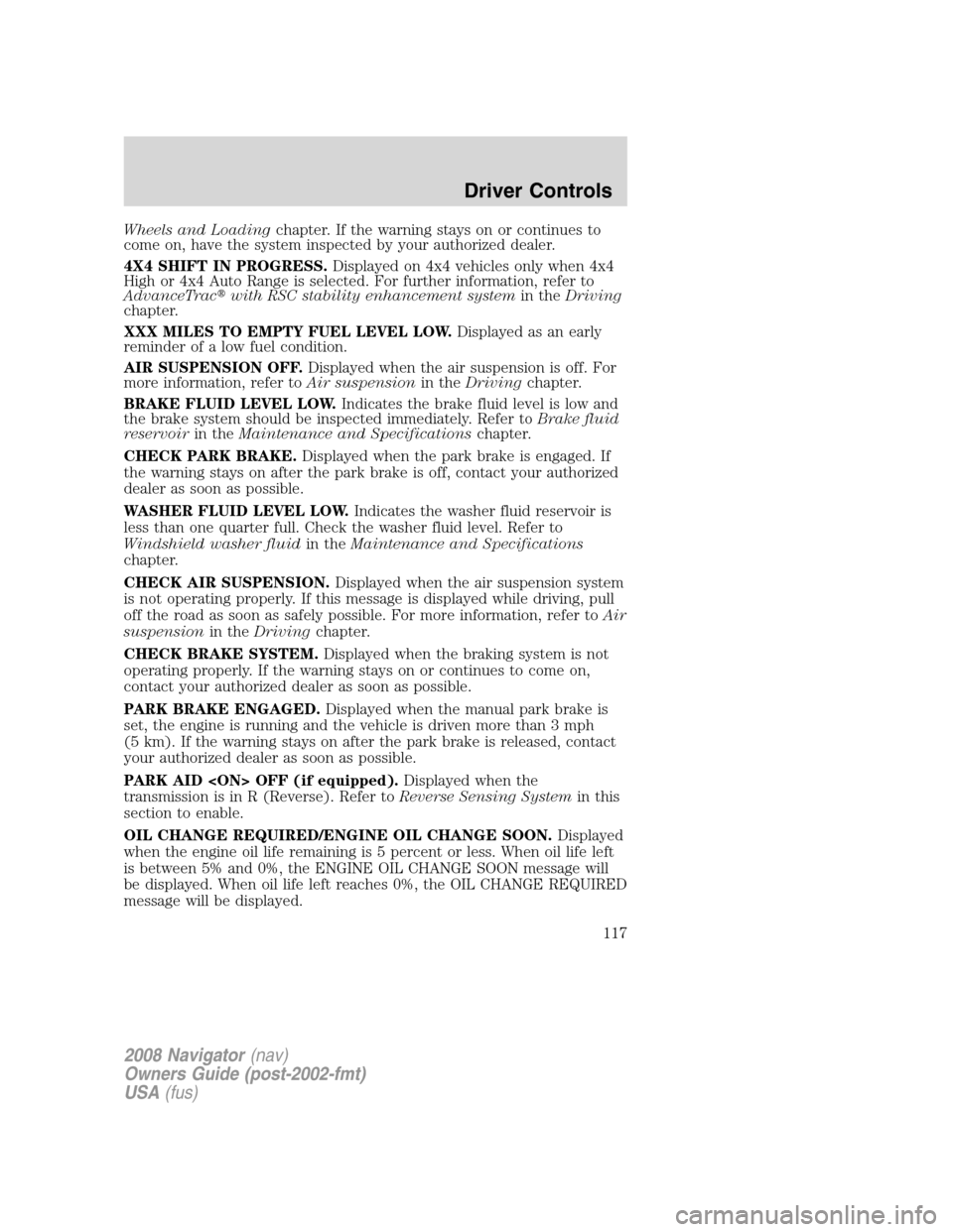 LINCOLN NAVIGATOR 2008 Owners Manual Wheels and Loadingchapter. If the warning stays on or continues to
come on, have the system inspected by your authorized dealer.
4X4 SHIFT IN PROGRESS.Displayed on 4x4 vehicles only when 4x4
High or 4 LINCOLN NAVIGATOR 2008 Owners Manual Wheels and Loadingchapter. If the warning stays on or continues to
come on, have the system inspected by your authorized dealer.
4X4 SHIFT IN PROGRESS.Displayed on 4x4 vehicles only when 4x4
High or 4