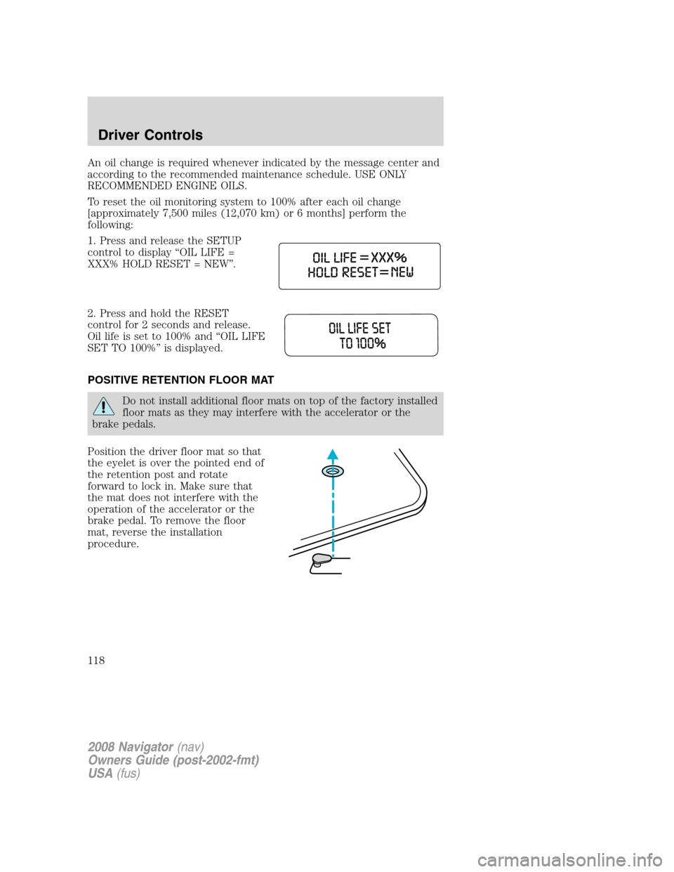 LINCOLN NAVIGATOR 2008 Owners Manual An oil change is required whenever indicated by the message center and
according to the recommended maintenance schedule. USE ONLY
RECOMMENDED ENGINE OILS.
To reset the oil monitoring system to 100% a LINCOLN NAVIGATOR 2008 Owners Manual An oil change is required whenever indicated by the message center and
according to the recommended maintenance schedule. USE ONLY
RECOMMENDED ENGINE OILS.
To reset the oil monitoring system to 100% a