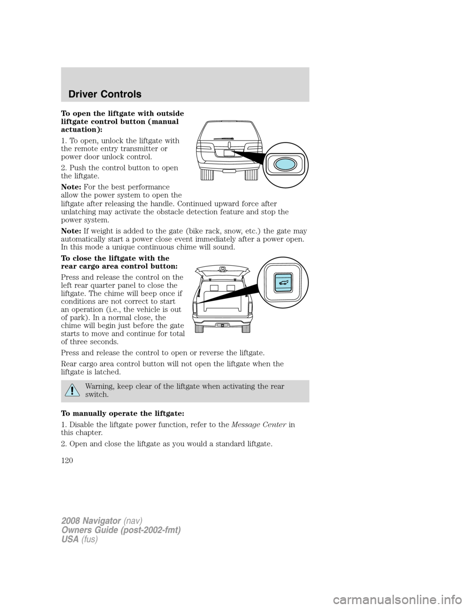 LINCOLN NAVIGATOR 2008 Owners Manual To open the liftgate with outside
liftgate control button (manual
actuation):
1. To open, unlock the liftgate with
the remote entry transmitter or
power door unlock control.
2. Push the control button LINCOLN NAVIGATOR 2008 Owners Manual To open the liftgate with outside
liftgate control button (manual
actuation):
1. To open, unlock the liftgate with
the remote entry transmitter or
power door unlock control.
2. Push the control button