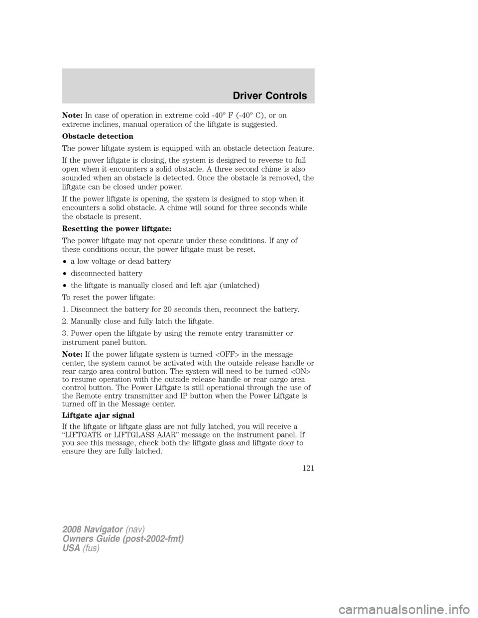 LINCOLN NAVIGATOR 2008 Owners Manual Note:In case of operation in extreme cold -40° F (-40° C), or on
extreme inclines, manual operation of the liftgate is suggested.
Obstacle detection
The power liftgate system is equipped with an obs LINCOLN NAVIGATOR 2008 Owners Manual Note:In case of operation in extreme cold -40° F (-40° C), or on
extreme inclines, manual operation of the liftgate is suggested.
Obstacle detection
The power liftgate system is equipped with an obs