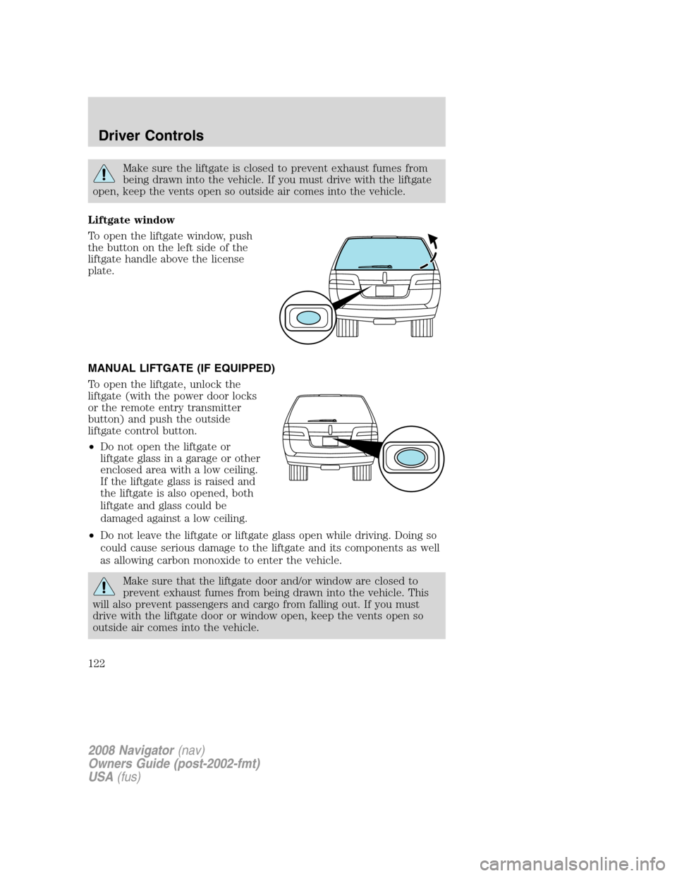 LINCOLN NAVIGATOR 2008 Owners Manual Make sure the liftgate is closed to prevent exhaust fumes from
being drawn into the vehicle. If you must drive with the liftgate
open, keep the vents open so outside air comes into the vehicle.
Liftga LINCOLN NAVIGATOR 2008 Owners Manual Make sure the liftgate is closed to prevent exhaust fumes from
being drawn into the vehicle. If you must drive with the liftgate
open, keep the vents open so outside air comes into the vehicle.
Liftga