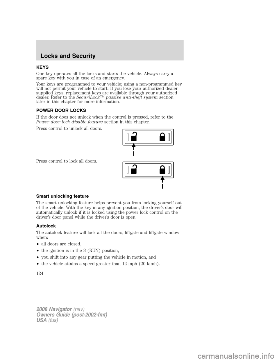 LINCOLN NAVIGATOR 2008 Owners Manual KEYS
One key operates all the locks and starts the vehicle. Always carry a
spare key with you in case of an emergency.
Your keys are programmed to your vehicle; using a non-programmed key
will not per LINCOLN NAVIGATOR 2008 Owners Manual KEYS
One key operates all the locks and starts the vehicle. Always carry a
spare key with you in case of an emergency.
Your keys are programmed to your vehicle; using a non-programmed key
will not per