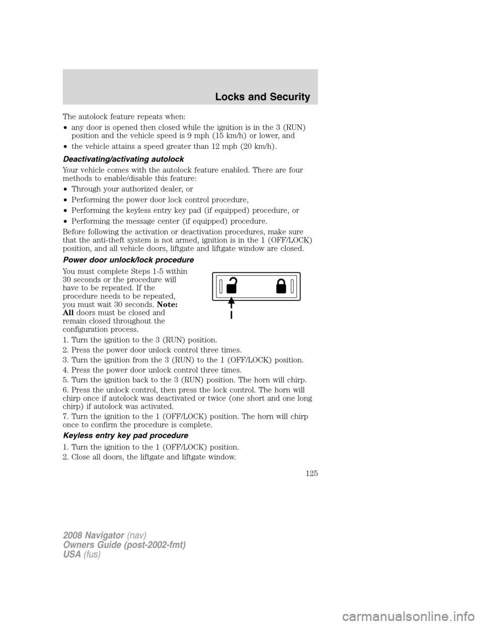 LINCOLN NAVIGATOR 2008 Owners Guide The autolock feature repeats when:
•any door is opened then closed while the ignition is in the 3 (RUN)
position and the vehicle speed is 9 mph (15 km/h) or lower, and
•the vehicle attains a speed